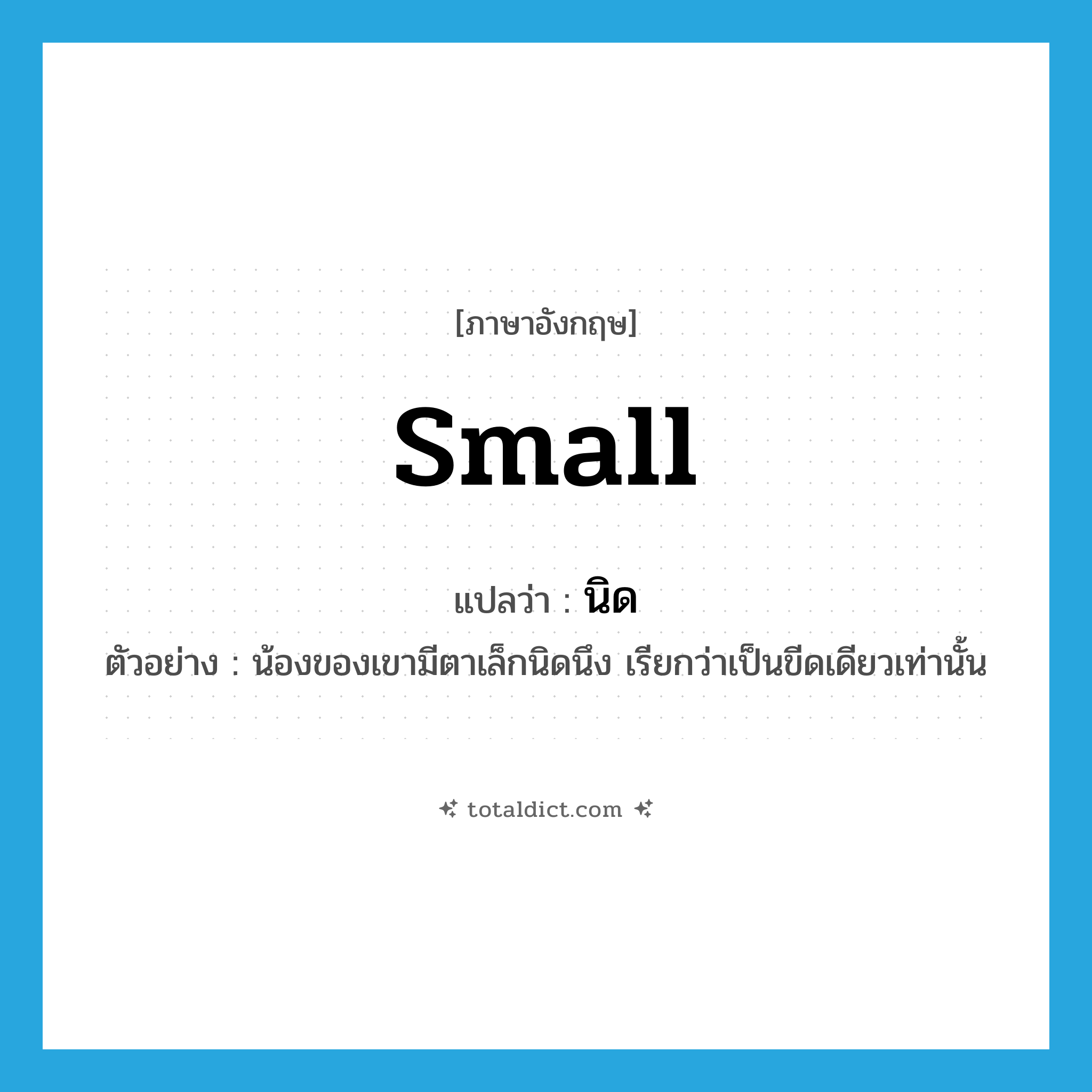 small แปลว่า?, คำศัพท์ภาษาอังกฤษ small แปลว่า นิด ประเภท ADJ ตัวอย่าง น้องของเขามีตาเล็กนิดนึง เรียกว่าเป็นขีดเดียวเท่านั้น หมวด ADJ