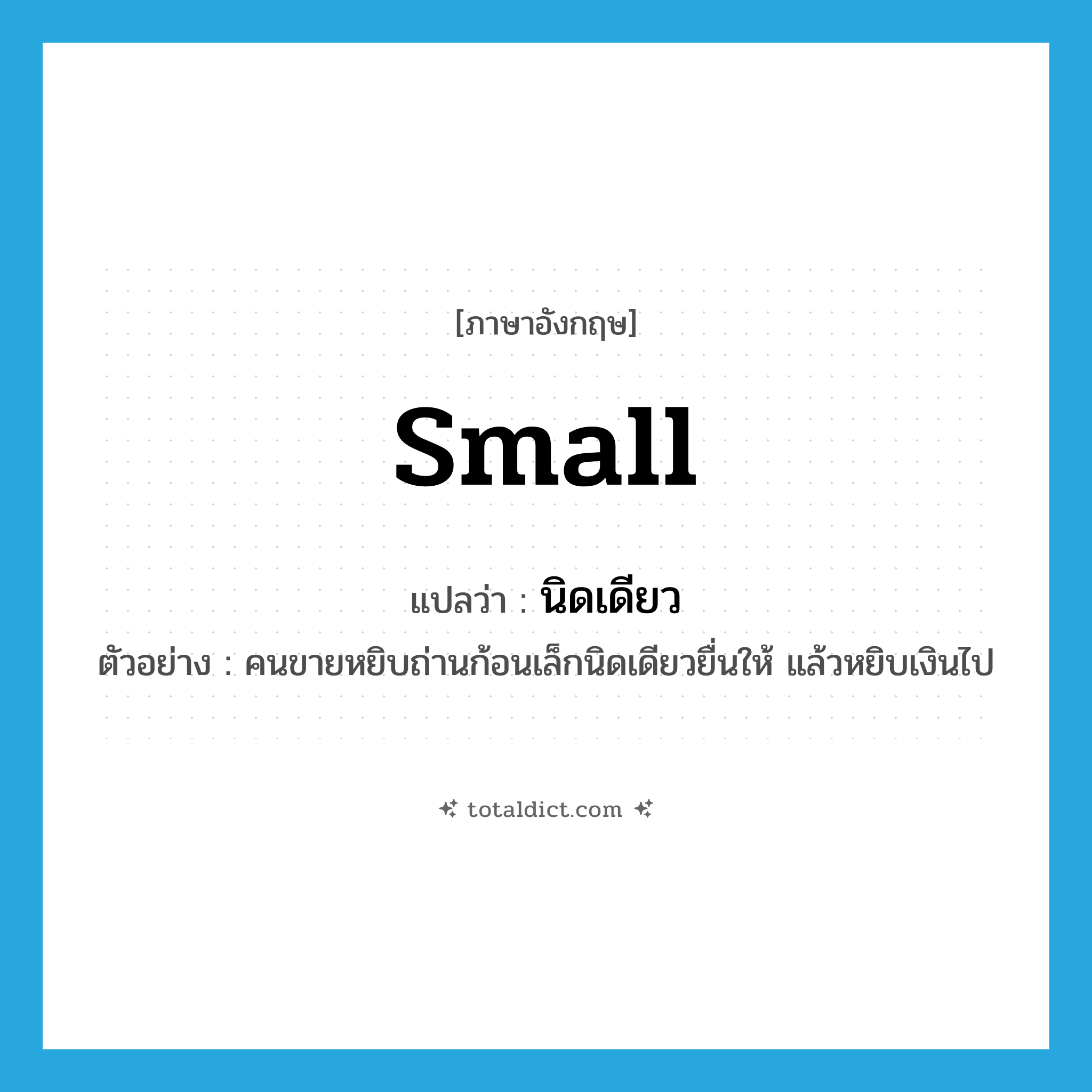 small แปลว่า?, คำศัพท์ภาษาอังกฤษ small แปลว่า นิดเดียว ประเภท ADJ ตัวอย่าง คนขายหยิบถ่านก้อนเล็กนิดเดียวยื่นให้ แล้วหยิบเงินไป หมวด ADJ