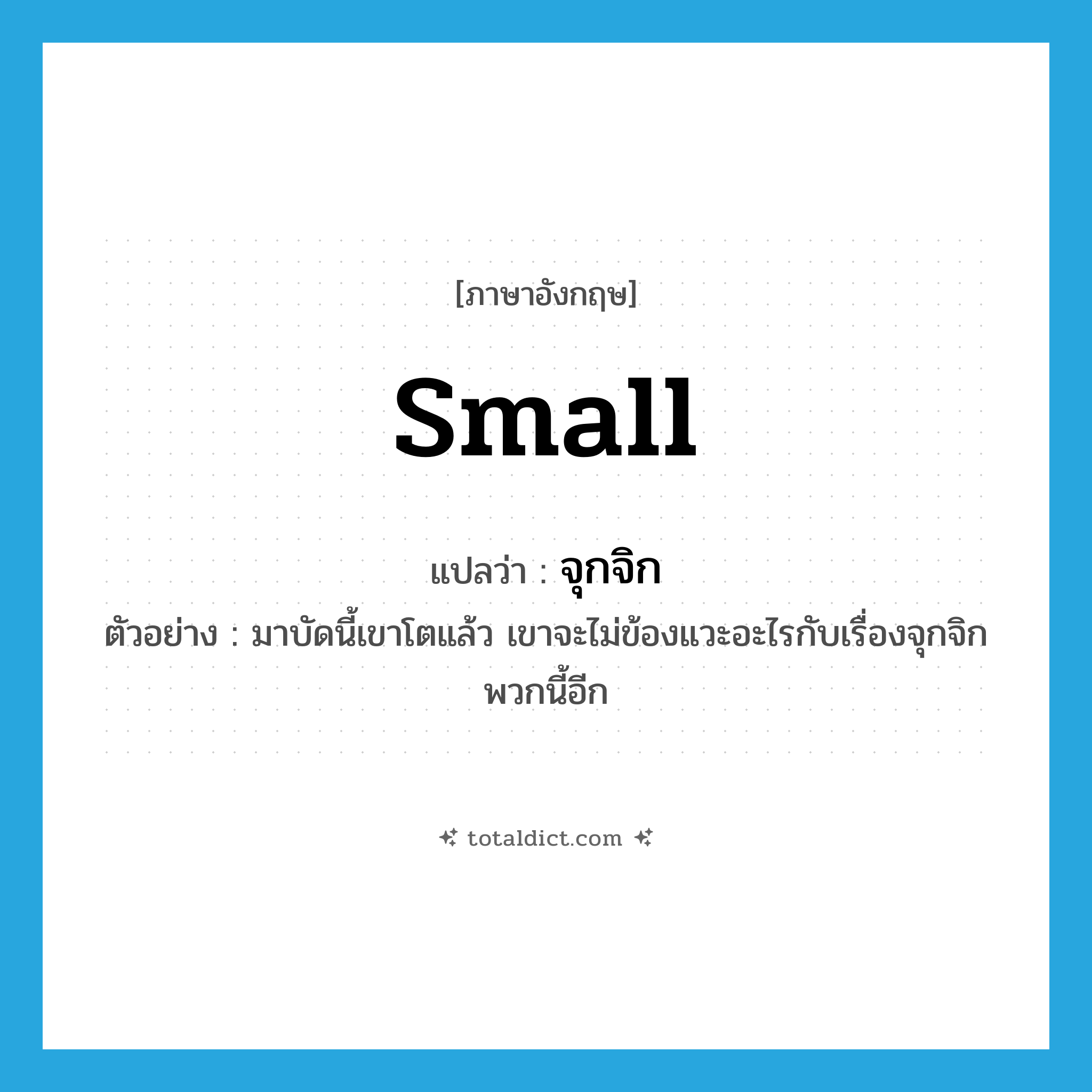 small แปลว่า?, คำศัพท์ภาษาอังกฤษ small แปลว่า จุกจิก ประเภท ADJ ตัวอย่าง มาบัดนี้เขาโตแล้ว เขาจะไม่ข้องแวะอะไรกับเรื่องจุกจิกพวกนี้อีก หมวด ADJ