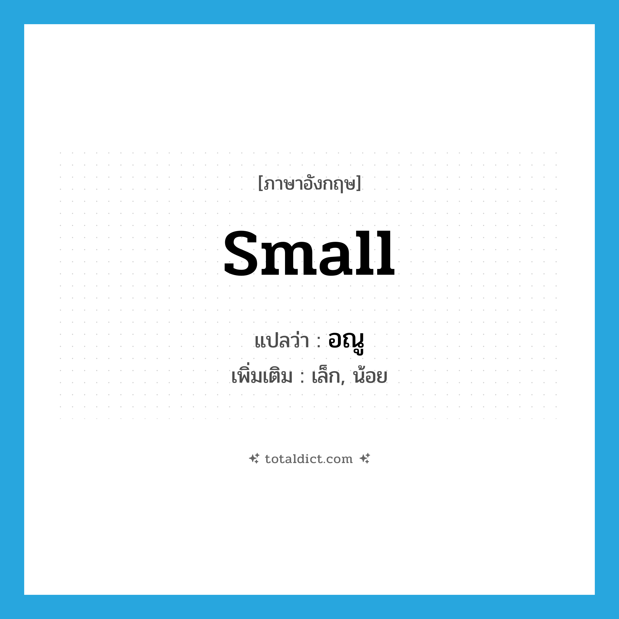 small แปลว่า?, คำศัพท์ภาษาอังกฤษ small แปลว่า อณู ประเภท ADJ เพิ่มเติม เล็ก, น้อย หมวด ADJ