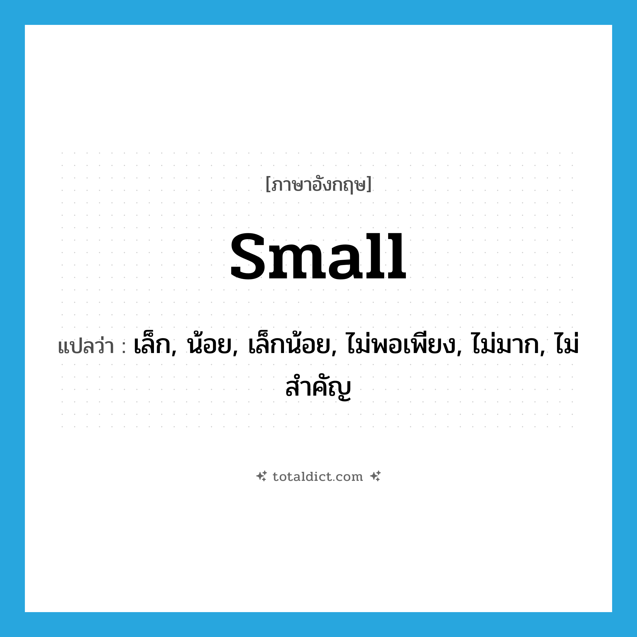 small แปลว่า?, คำศัพท์ภาษาอังกฤษ small แปลว่า เล็ก, น้อย, เล็กน้อย, ไม่พอเพียง, ไม่มาก, ไม่สำคัญ ประเภท ADJ หมวด ADJ