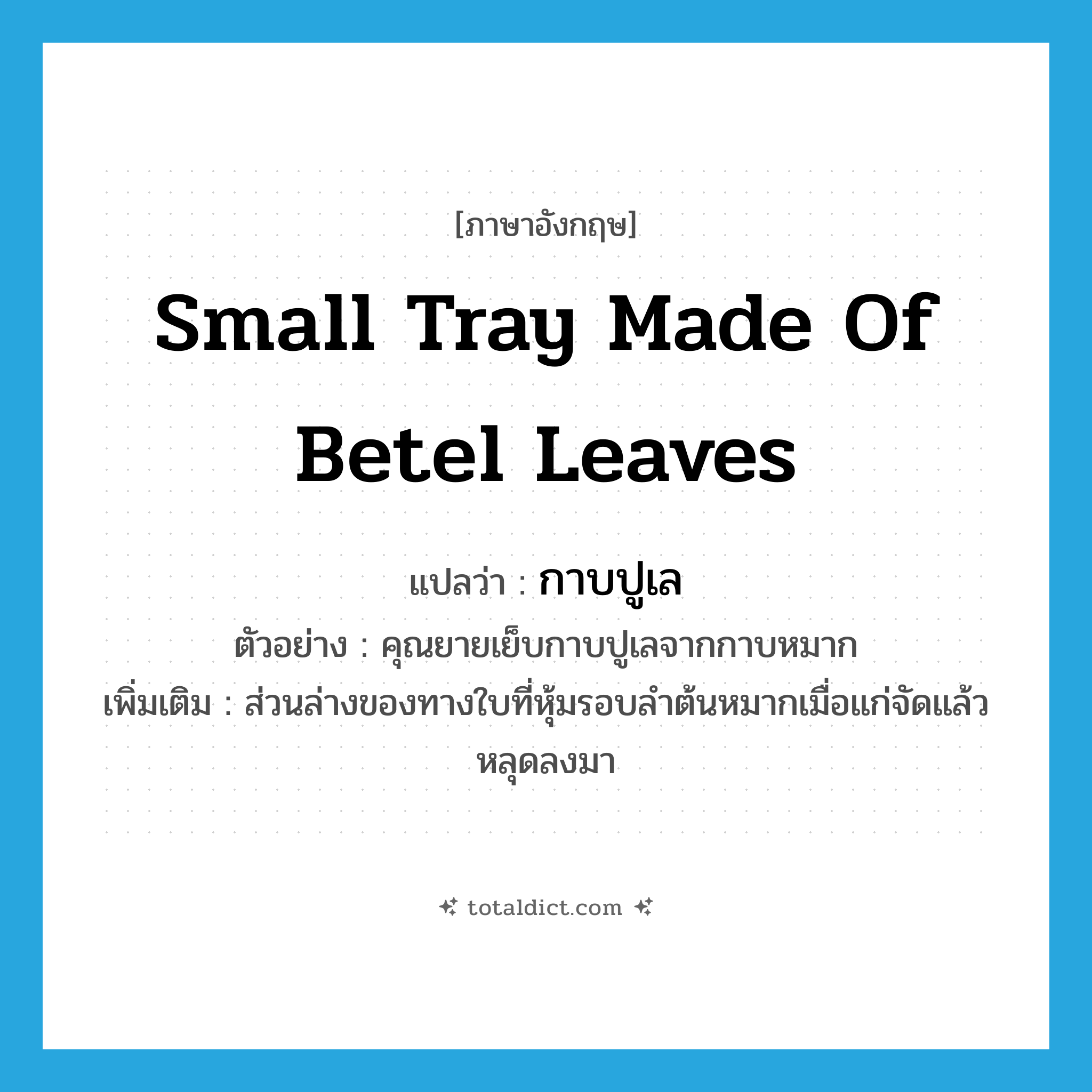 small tray made of betel leaves แปลว่า?, คำศัพท์ภาษาอังกฤษ small tray made of betel leaves แปลว่า กาบปูเล ประเภท N ตัวอย่าง คุณยายเย็บกาบปูเลจากกาบหมาก เพิ่มเติม ส่วนล่างของทางใบที่หุ้มรอบลำต้นหมากเมื่อแก่จัดแล้วหลุดลงมา หมวด N