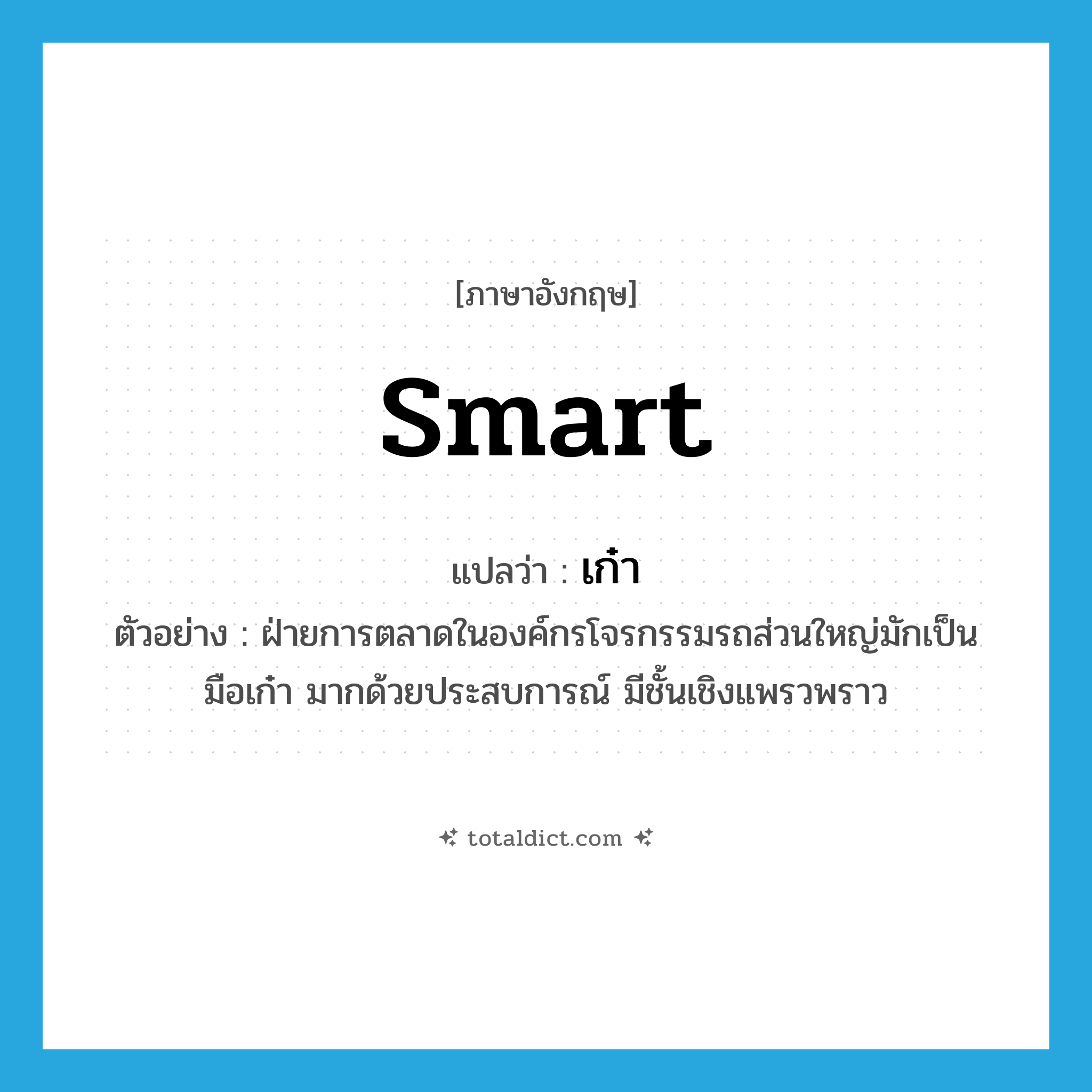 smart แปลว่า?, คำศัพท์ภาษาอังกฤษ smart แปลว่า เก๋า ประเภท ADJ ตัวอย่าง ฝ่ายการตลาดในองค์กรโจรกรรมรถส่วนใหญ่มักเป็นมือเก๋า มากด้วยประสบการณ์ มีชั้นเชิงแพรวพราว หมวด ADJ