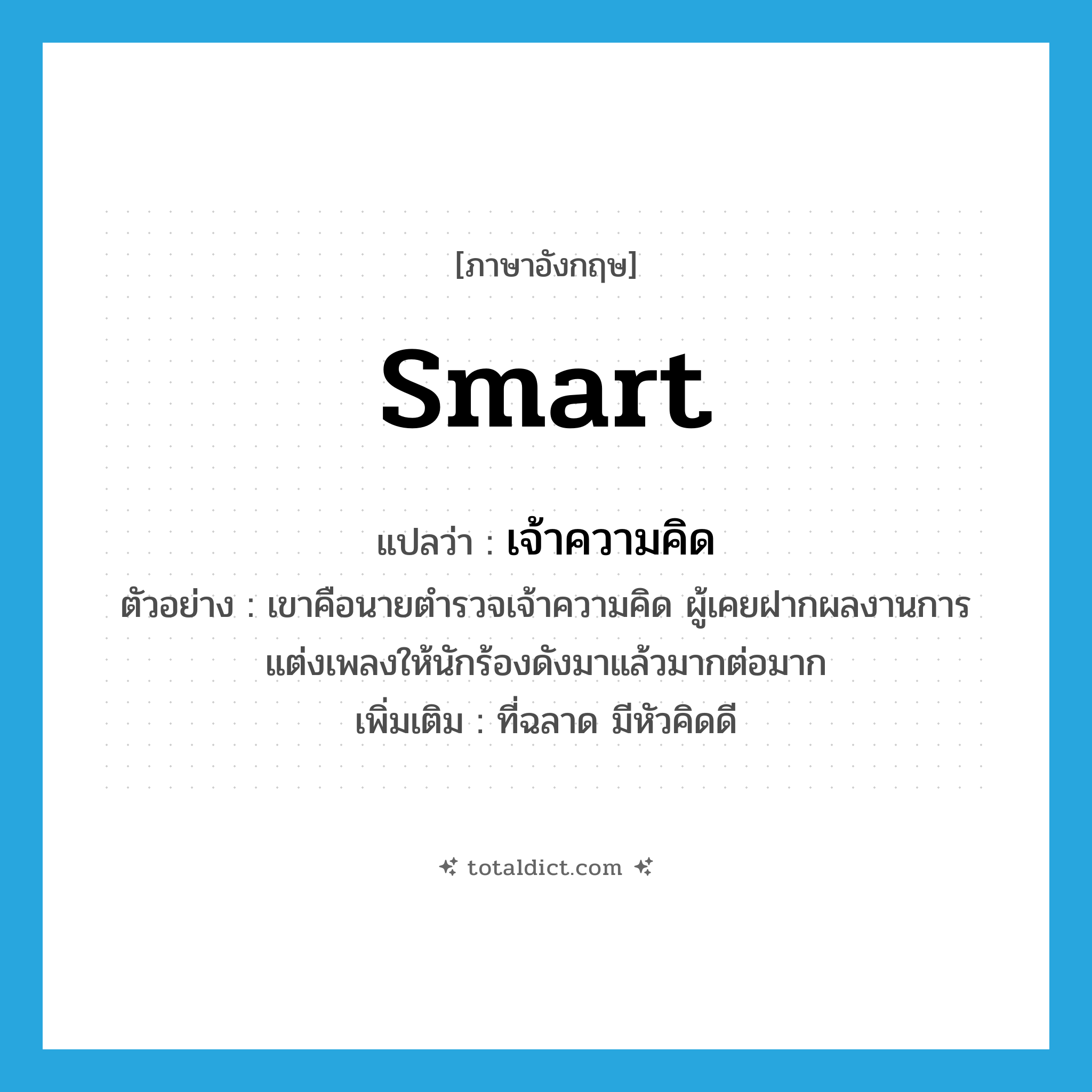 smart แปลว่า?, คำศัพท์ภาษาอังกฤษ smart แปลว่า เจ้าความคิด ประเภท ADJ ตัวอย่าง เขาคือนายตำรวจเจ้าความคิด ผู้เคยฝากผลงานการแต่งเพลงให้นักร้องดังมาแล้วมากต่อมาก เพิ่มเติม ที่ฉลาด มีหัวคิดดี หมวด ADJ