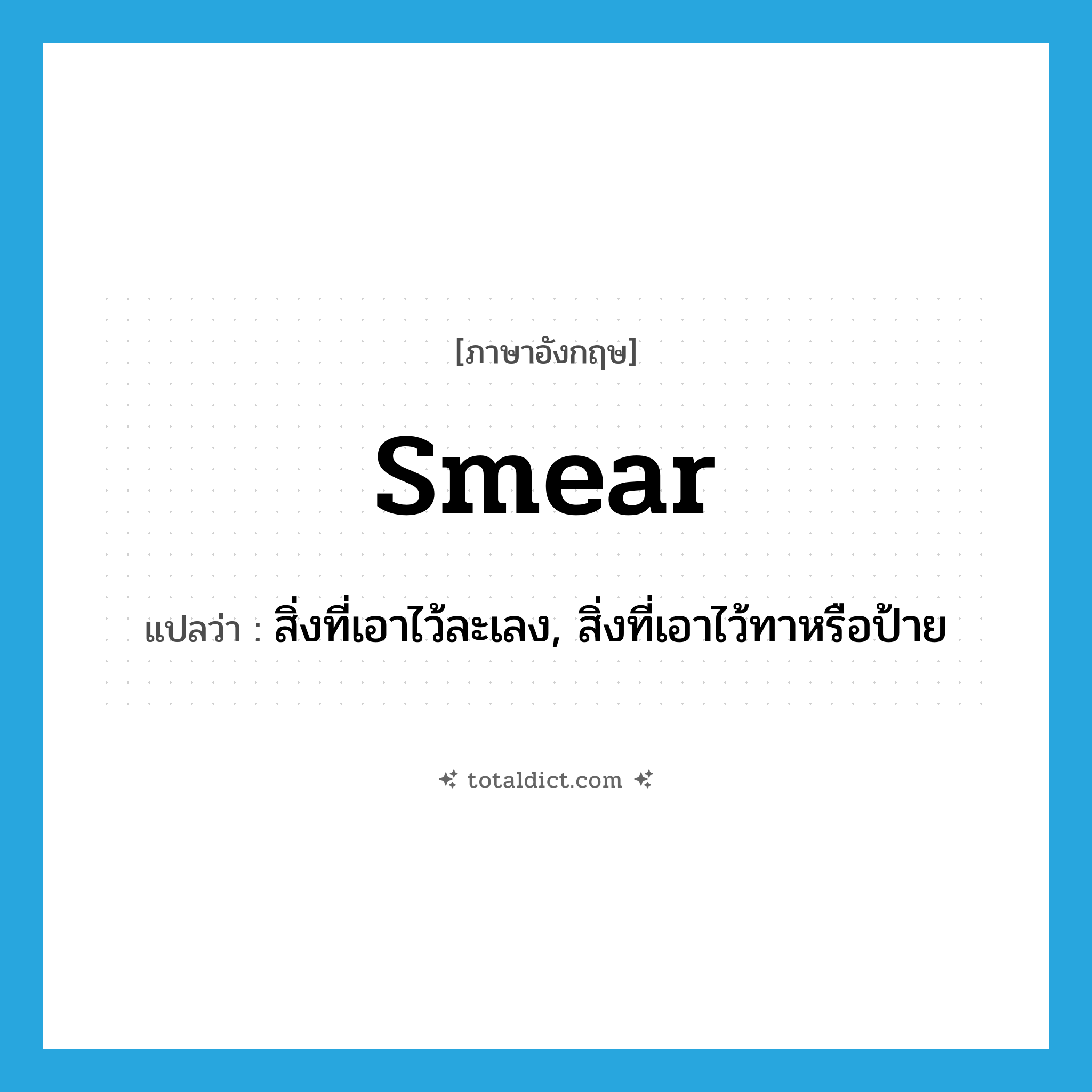 smear แปลว่า?, คำศัพท์ภาษาอังกฤษ smear แปลว่า สิ่งที่เอาไว้ละเลง, สิ่งที่เอาไว้ทาหรือป้าย ประเภท N หมวด N