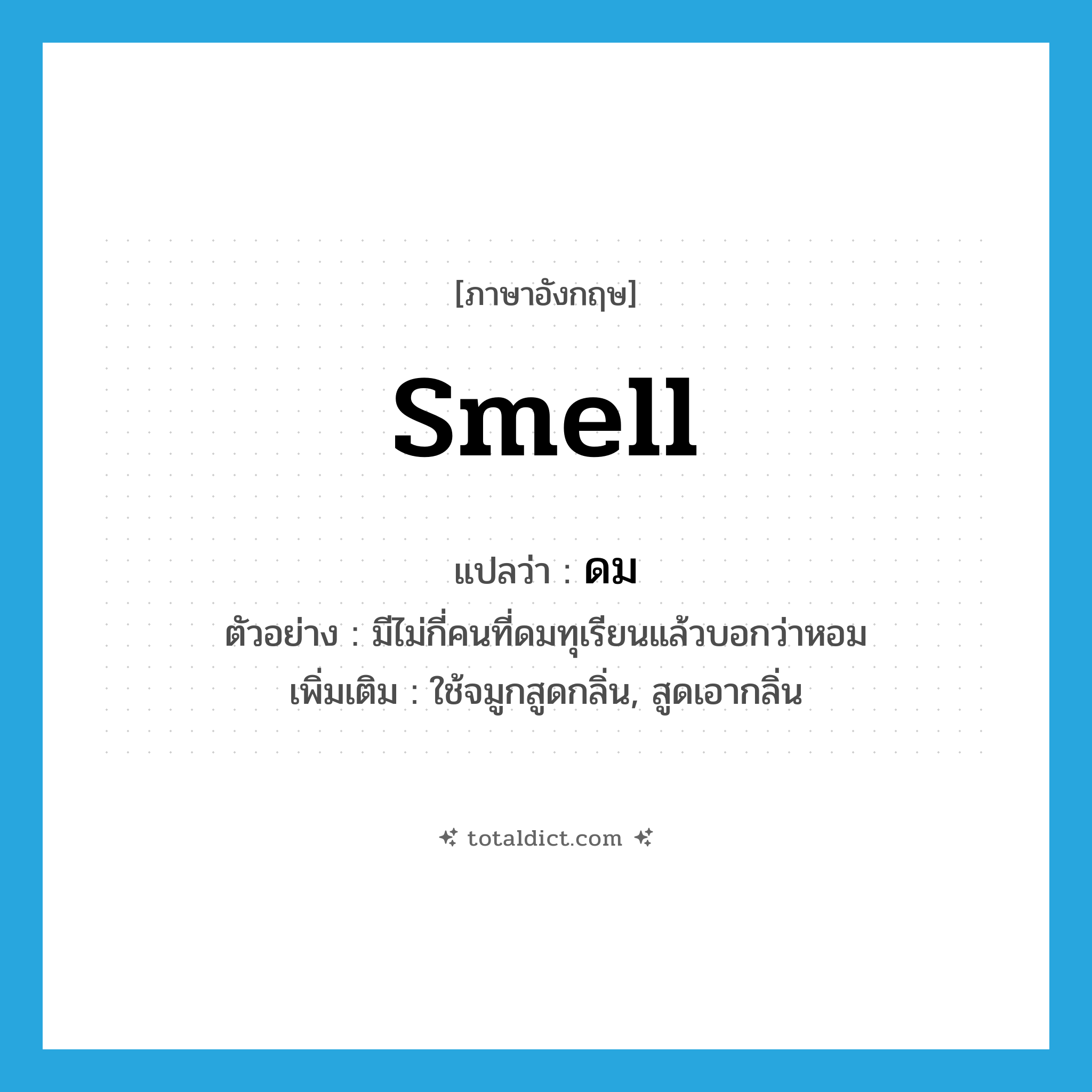 smell แปลว่า?, คำศัพท์ภาษาอังกฤษ smell แปลว่า ดม ประเภท V ตัวอย่าง มีไม่กี่คนที่ดมทุเรียนแล้วบอกว่าหอม เพิ่มเติม ใช้จมูกสูดกลิ่น, สูดเอากลิ่น หมวด V