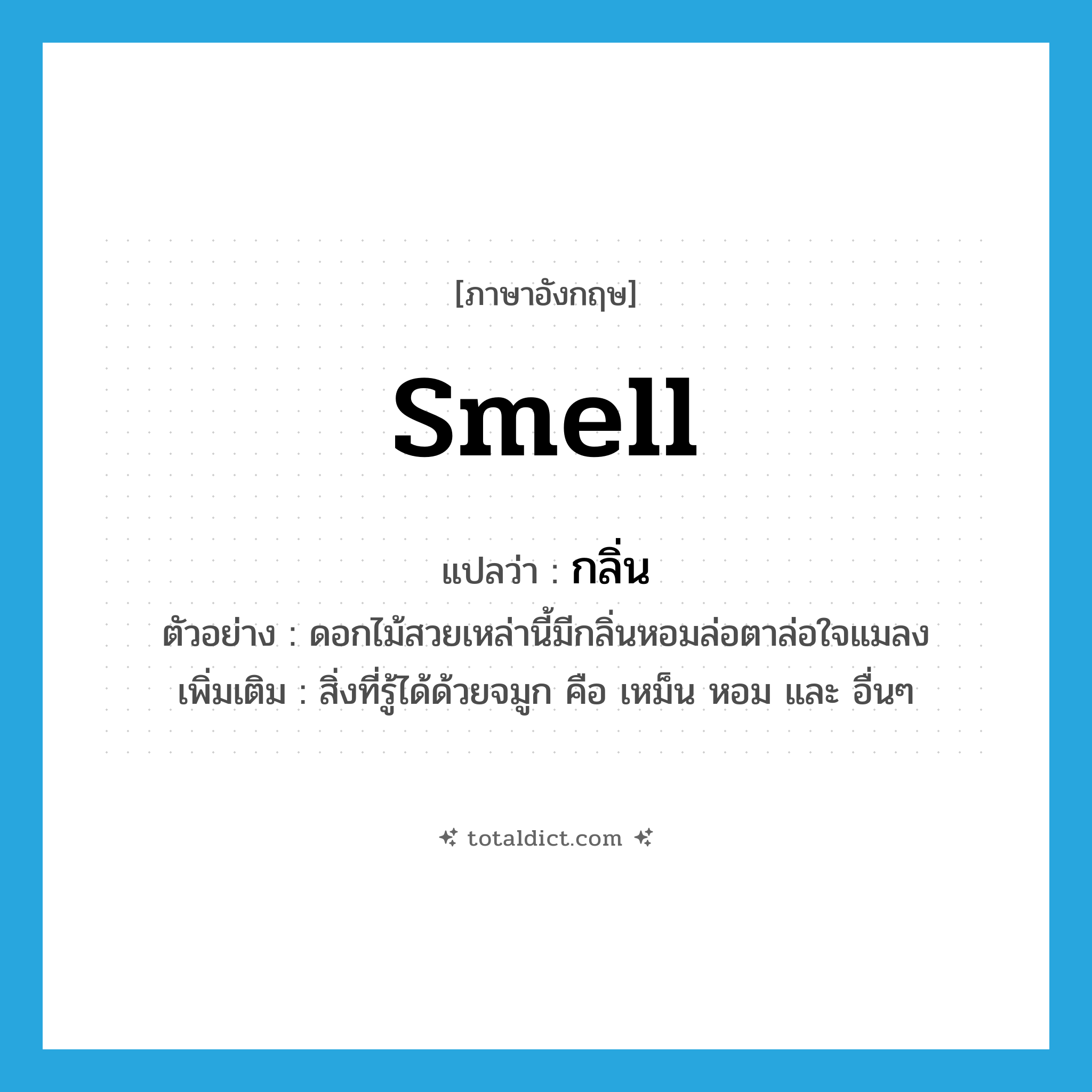 smell แปลว่า?, คำศัพท์ภาษาอังกฤษ smell แปลว่า กลิ่น ประเภท N ตัวอย่าง ดอกไม้สวยเหล่านี้มีกลิ่นหอมล่อตาล่อใจแมลง เพิ่มเติม สิ่งที่รู้ได้ด้วยจมูก คือ เหม็น หอม และ อื่นๆ หมวด N