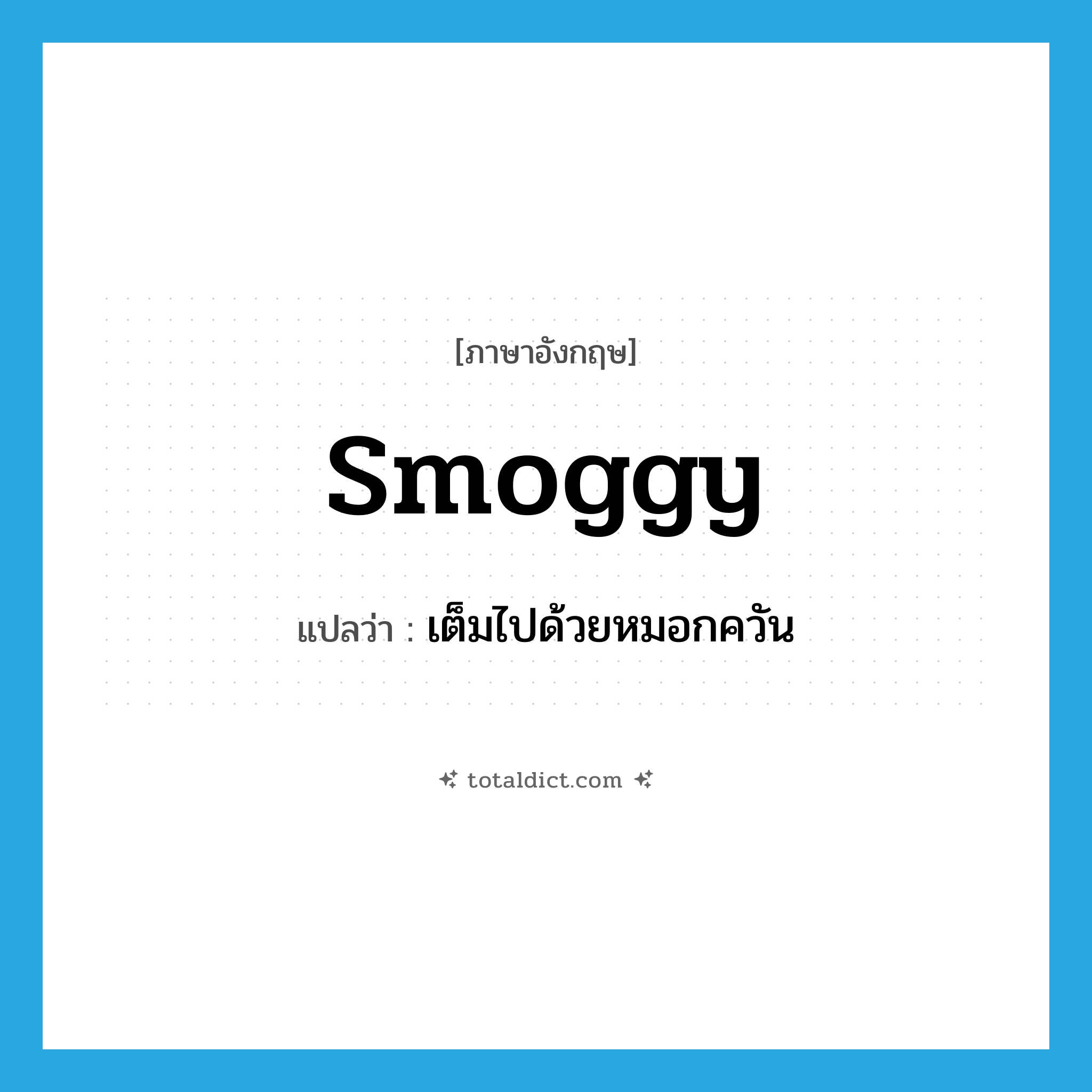 smoggy แปลว่า?, คำศัพท์ภาษาอังกฤษ smoggy แปลว่า เต็มไปด้วยหมอกควัน ประเภท ADJ หมวด ADJ