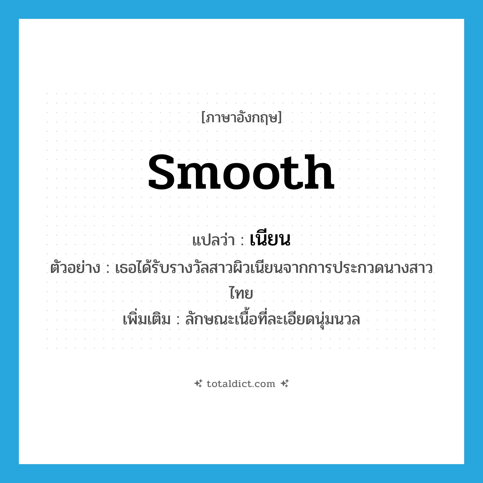 smooth แปลว่า?, คำศัพท์ภาษาอังกฤษ smooth แปลว่า เนียน ประเภท ADJ ตัวอย่าง เธอได้รับรางวัลสาวผิวเนียนจากการประกวดนางสาวไทย เพิ่มเติม ลักษณะเนื้อที่ละเอียดนุ่มนวล หมวด ADJ