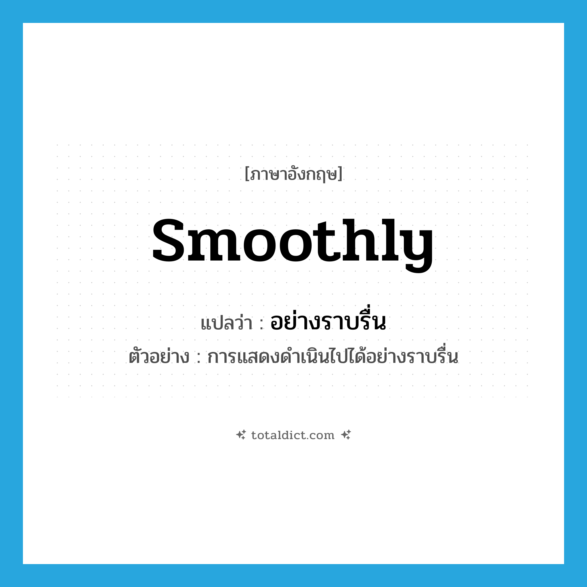 smoothly แปลว่า?, คำศัพท์ภาษาอังกฤษ smoothly แปลว่า อย่างราบรื่น ประเภท ADV ตัวอย่าง การแสดงดำเนินไปได้อย่างราบรื่น หมวด ADV