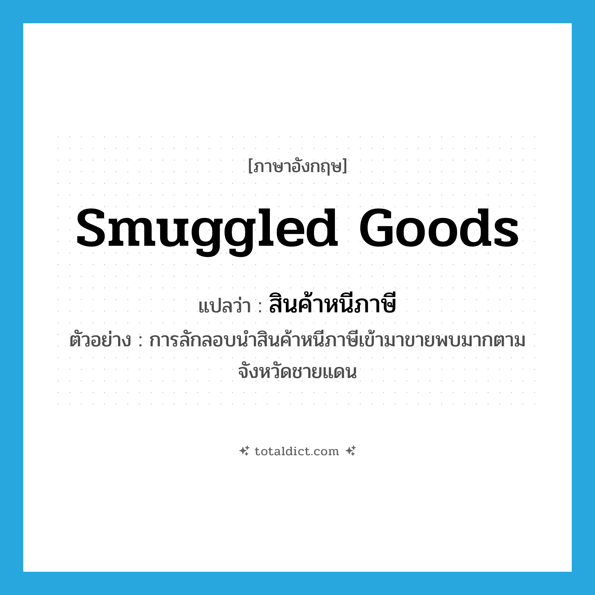 smuggled goods แปลว่า?, คำศัพท์ภาษาอังกฤษ smuggled goods แปลว่า สินค้าหนีภาษี ประเภท N ตัวอย่าง การลักลอบนำสินค้าหนีภาษีเข้ามาขายพบมากตามจังหวัดชายแดน หมวด N