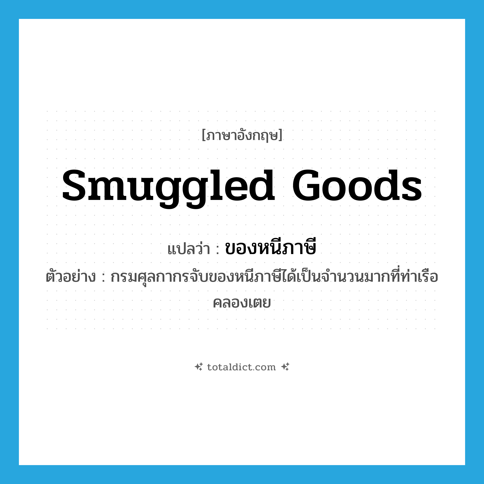 smuggled goods แปลว่า?, คำศัพท์ภาษาอังกฤษ smuggled goods แปลว่า ของหนีภาษี ประเภท N ตัวอย่าง กรมศุลกากรจับของหนีภาษีได้เป็นจำนวนมากที่ท่าเรือคลองเตย หมวด N