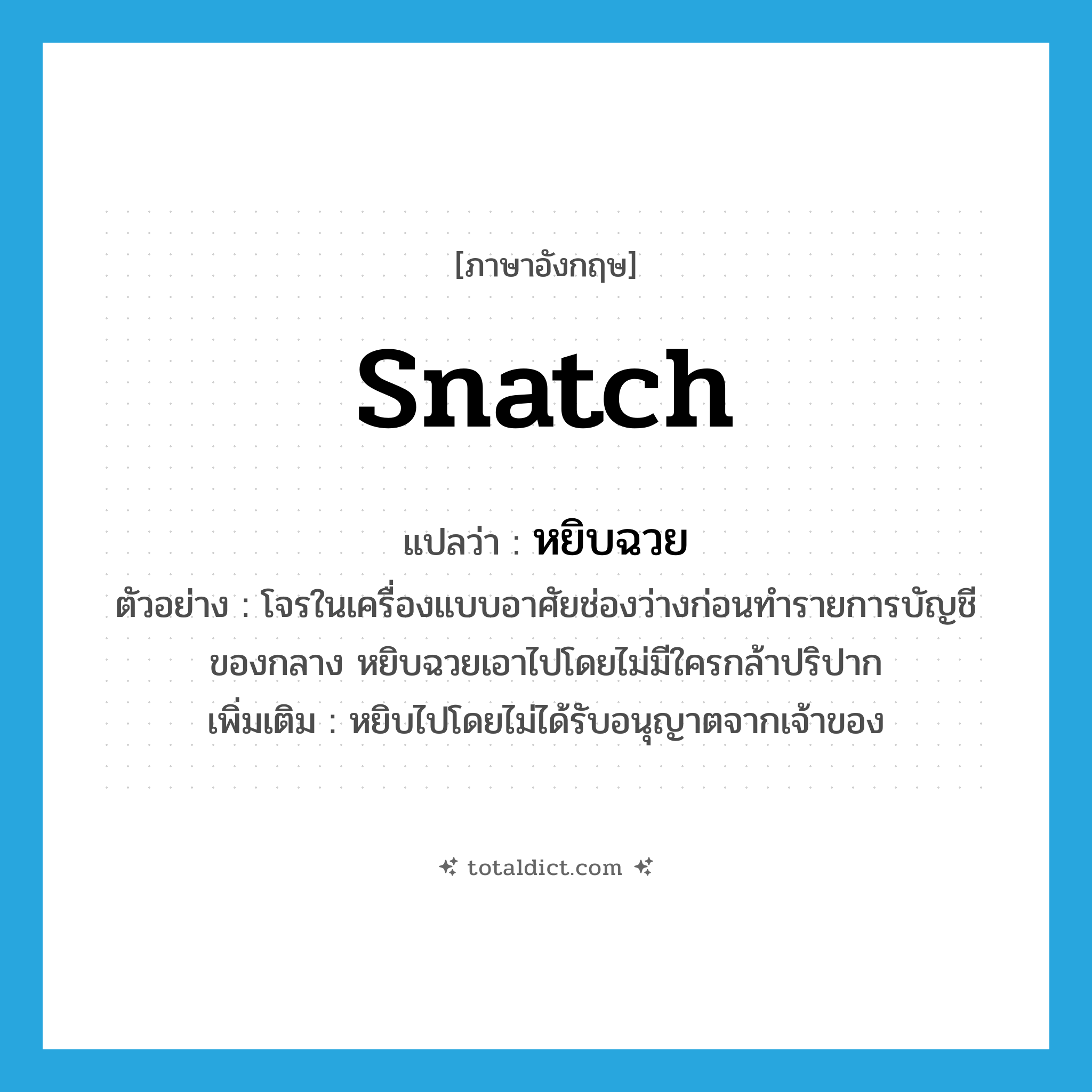 snatch แปลว่า?, คำศัพท์ภาษาอังกฤษ snatch แปลว่า หยิบฉวย ประเภท V ตัวอย่าง โจรในเครื่องแบบอาศัยช่องว่างก่อนทำรายการบัญชีของกลาง หยิบฉวยเอาไปโดยไม่มีใครกล้าปริปาก เพิ่มเติม หยิบไปโดยไม่ได้รับอนุญาตจากเจ้าของ หมวด V