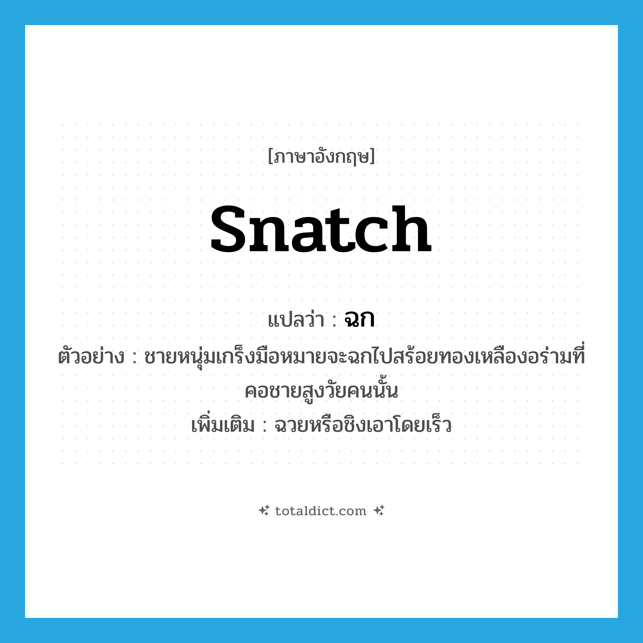 snatch แปลว่า?, คำศัพท์ภาษาอังกฤษ snatch แปลว่า ฉก ประเภท V ตัวอย่าง ชายหนุ่มเกร็งมือหมายจะฉกไปสร้อยทองเหลืองอร่ามที่คอชายสูงวัยคนนั้น เพิ่มเติม ฉวยหรือชิงเอาโดยเร็ว หมวด V