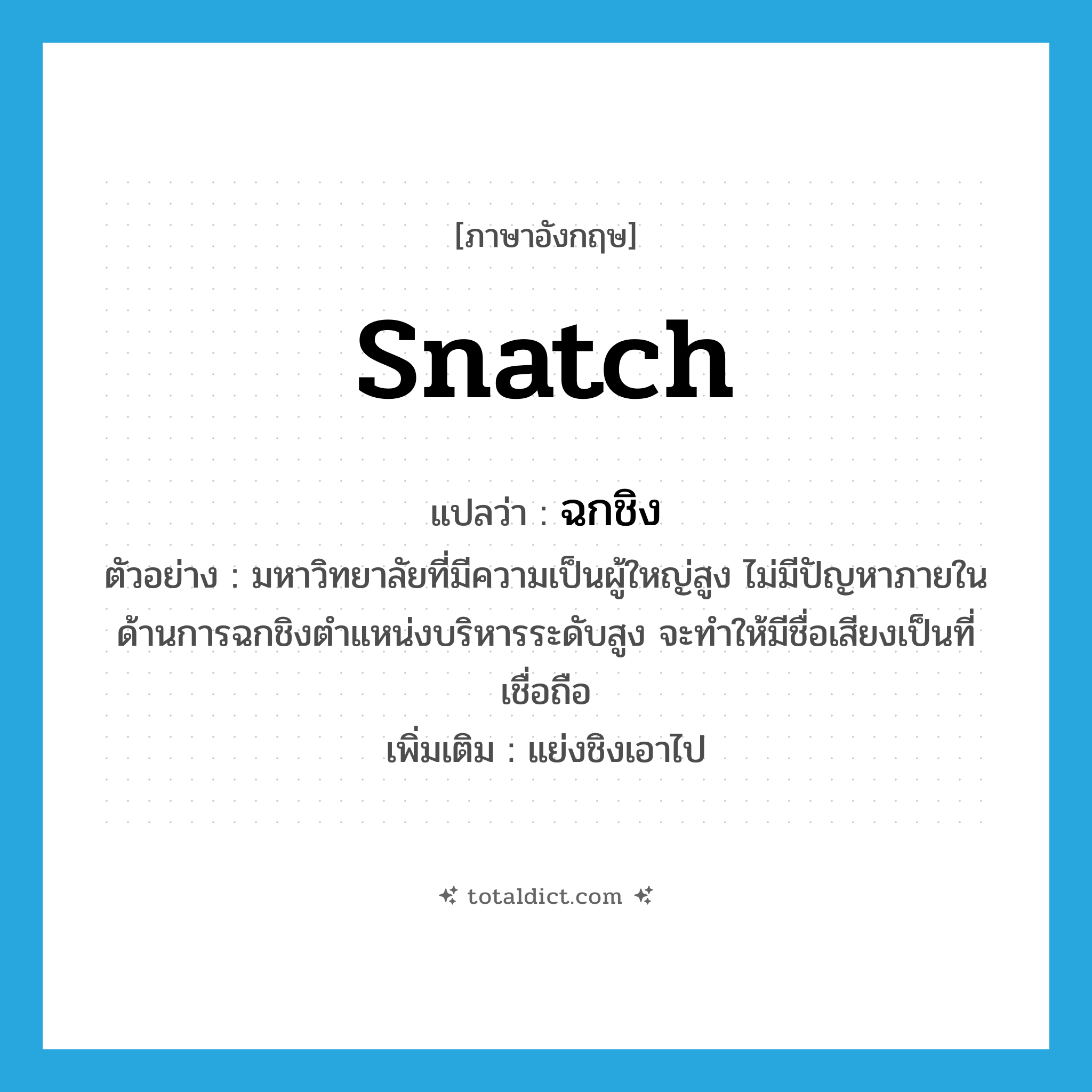 snatch แปลว่า?, คำศัพท์ภาษาอังกฤษ snatch แปลว่า ฉกชิง ประเภท V ตัวอย่าง มหาวิทยาลัยที่มีความเป็นผู้ใหญ่สูง ไม่มีปัญหาภายในด้านการฉกชิงตำแหน่งบริหารระดับสูง จะทำให้มีชื่อเสียงเป็นที่เชื่อถือ เพิ่มเติม แย่งชิงเอาไป หมวด V