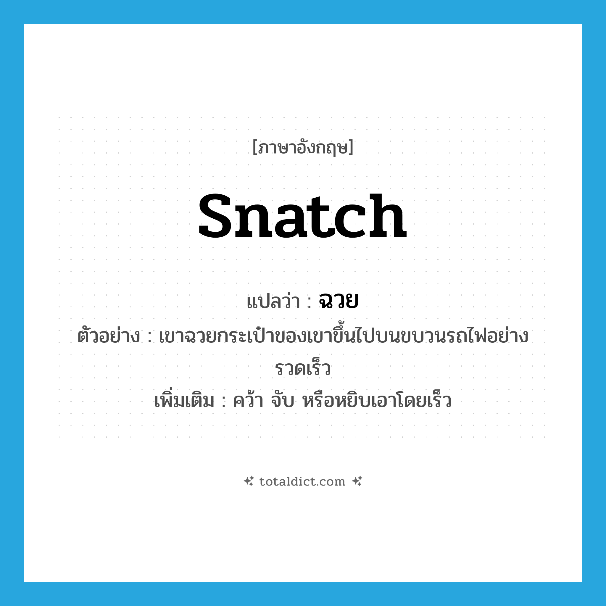 snatch แปลว่า?, คำศัพท์ภาษาอังกฤษ snatch แปลว่า ฉวย ประเภท V ตัวอย่าง เขาฉวยกระเป๋าของเขาขึ้นไปบนขบวนรถไฟอย่างรวดเร็ว เพิ่มเติม คว้า จับ หรือหยิบเอาโดยเร็ว หมวด V