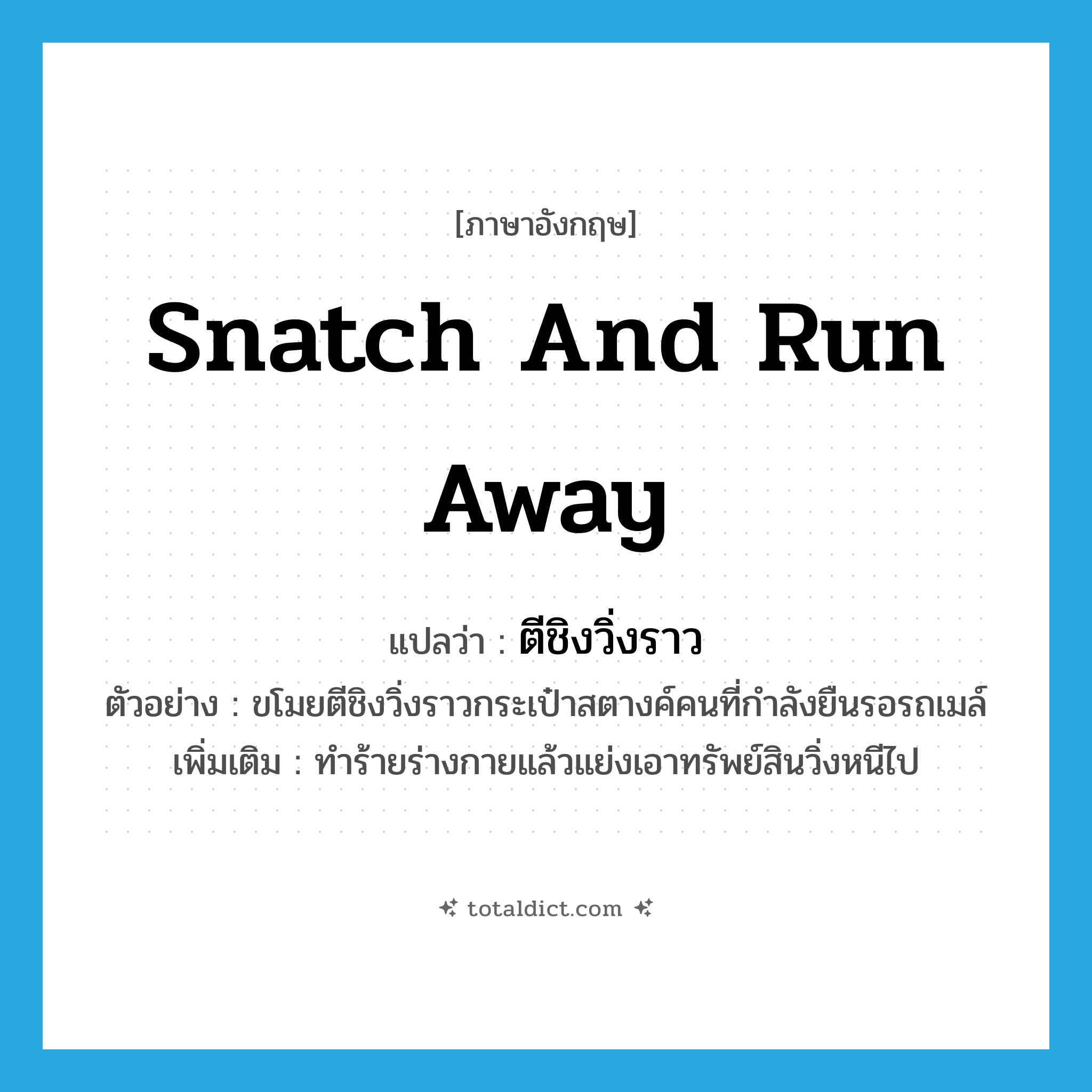 snatch and run away แปลว่า?, คำศัพท์ภาษาอังกฤษ snatch and run away แปลว่า ตีชิงวิ่งราว ประเภท V ตัวอย่าง ขโมยตีชิงวิ่งราวกระเป๋าสตางค์คนที่กำลังยืนรอรถเมล์ เพิ่มเติม ทำร้ายร่างกายแล้วแย่งเอาทรัพย์สินวิ่งหนีไป หมวด V