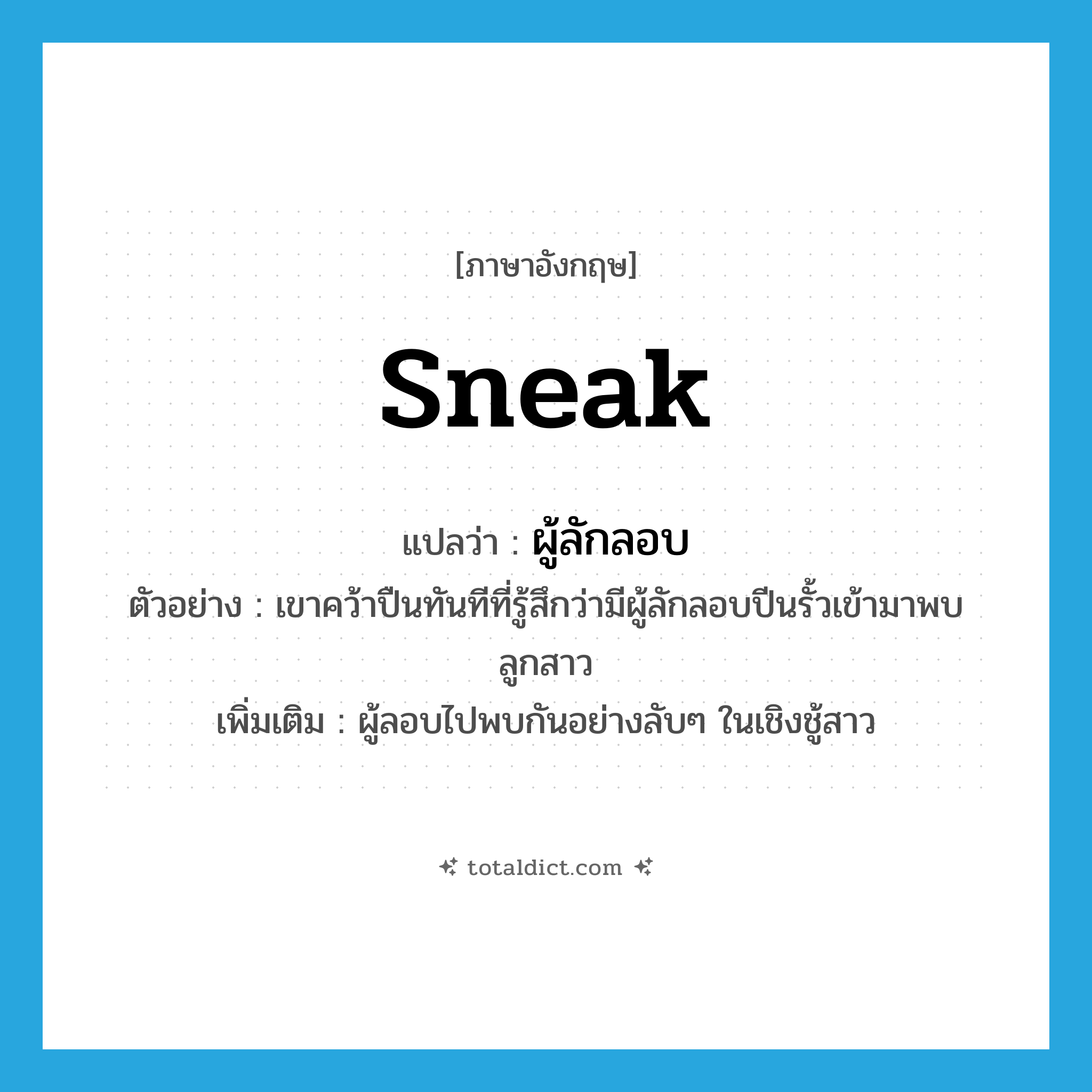 sneak แปลว่า?, คำศัพท์ภาษาอังกฤษ sneak แปลว่า ผู้ลักลอบ ประเภท N ตัวอย่าง เขาคว้าปืนทันทีที่รู้สึกว่ามีผู้ลักลอบปีนรั้วเข้ามาพบลูกสาว เพิ่มเติม ผู้ลอบไปพบกันอย่างลับๆ ในเชิงชู้สาว หมวด N