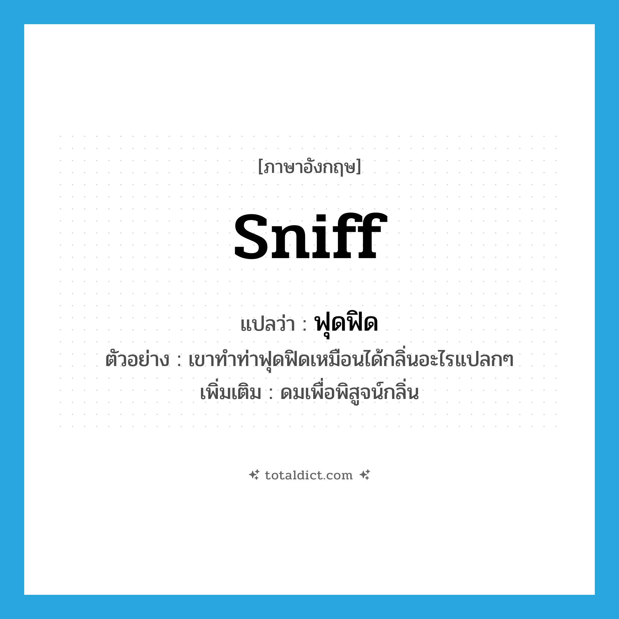 sniff แปลว่า?, คำศัพท์ภาษาอังกฤษ sniff แปลว่า ฟุดฟิด ประเภท V ตัวอย่าง เขาทำท่าฟุดฟิดเหมือนได้กลิ่นอะไรแปลกๆ เพิ่มเติม ดมเพื่อพิสูจน์กลิ่น หมวด V