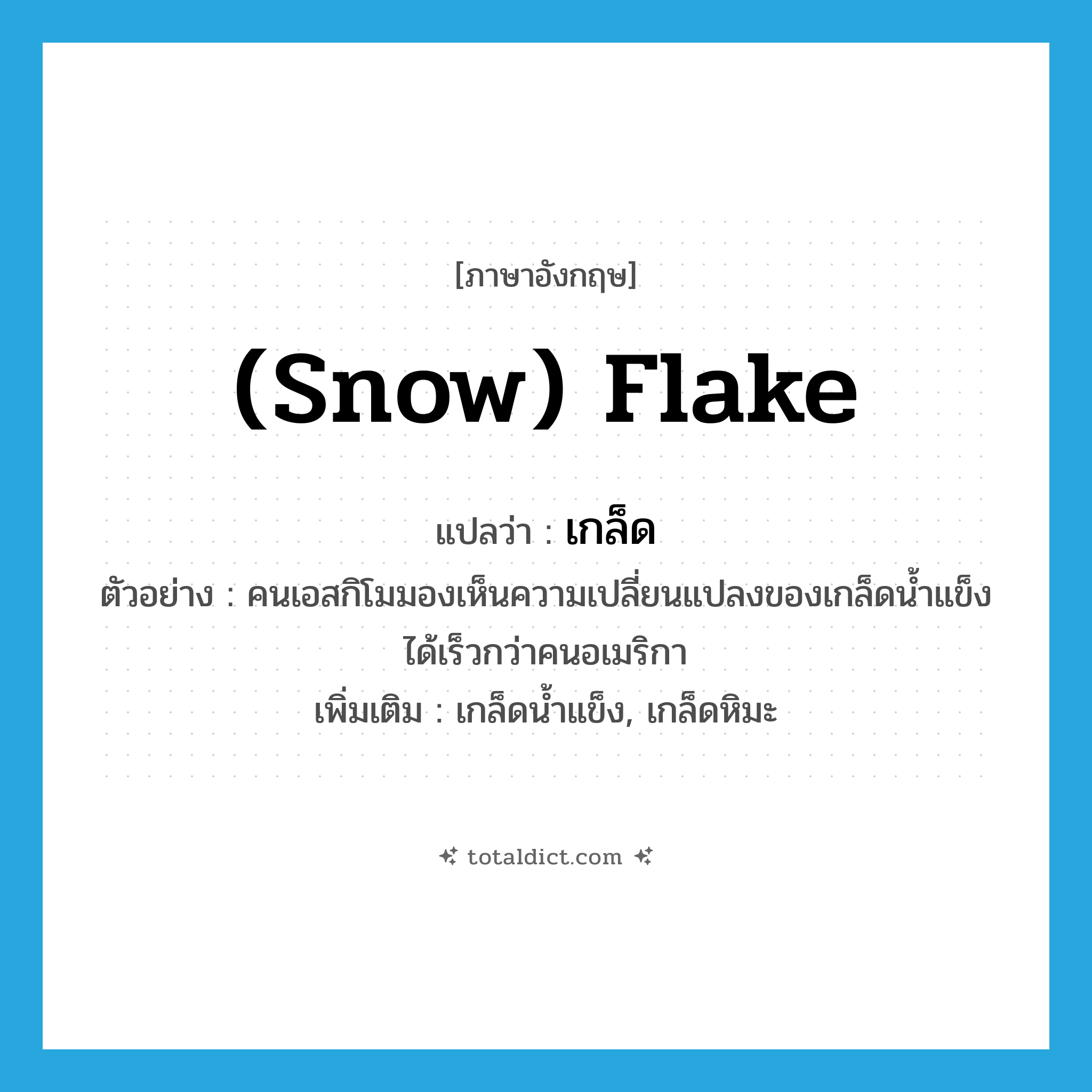 (snow) flake แปลว่า?, คำศัพท์ภาษาอังกฤษ (snow) flake แปลว่า เกล็ด ประเภท N ตัวอย่าง คนเอสกิโมมองเห็นความเปลี่ยนแปลงของเกล็ดน้ำแข็ง ได้เร็วกว่าคนอเมริกา เพิ่มเติม เกล็ดน้ำแข็ง, เกล็ดหิมะ หมวด N