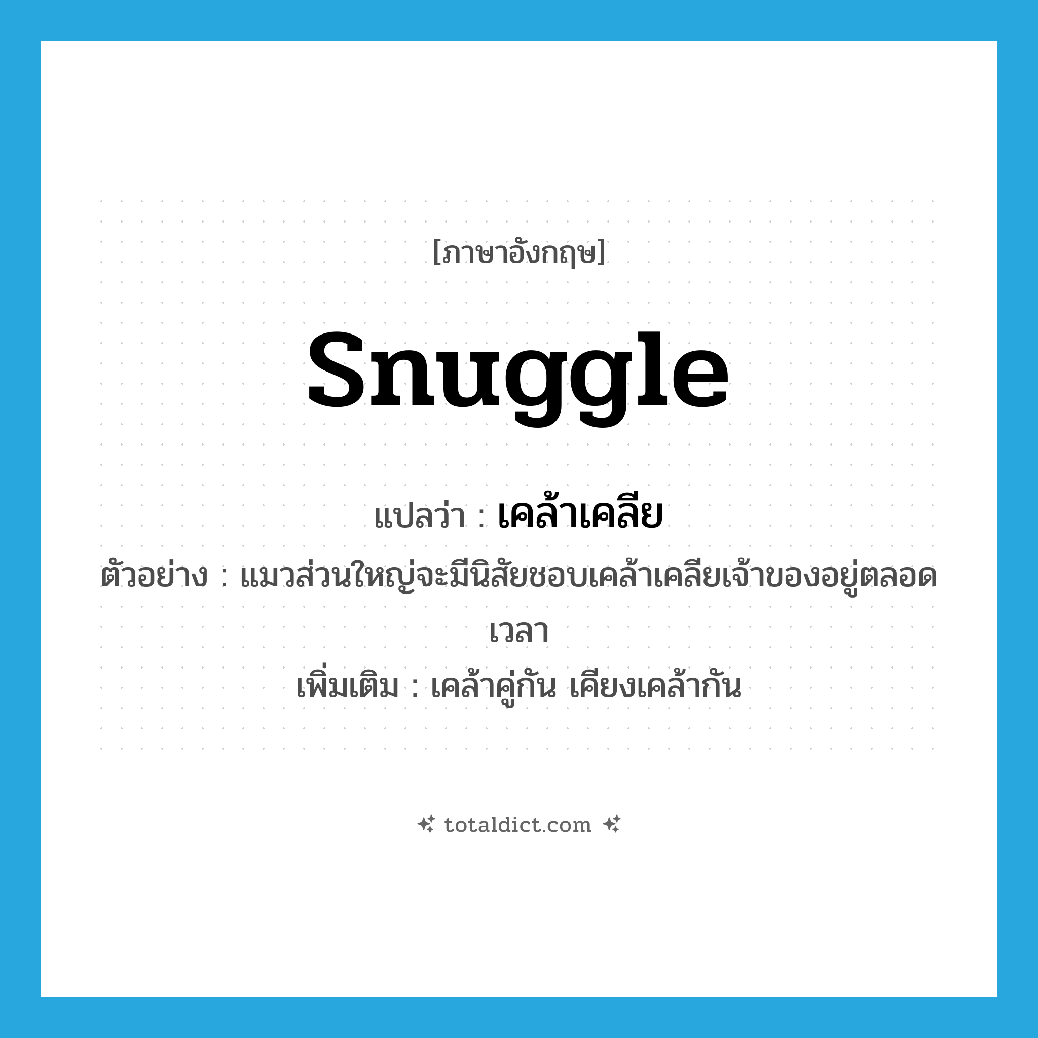 snuggle แปลว่า?, คำศัพท์ภาษาอังกฤษ snuggle แปลว่า เคล้าเคลีย ประเภท V ตัวอย่าง แมวส่วนใหญ่จะมีนิสัยชอบเคล้าเคลียเจ้าของอยู่ตลอดเวลา เพิ่มเติม เคล้าคู่กัน เคียงเคล้ากัน หมวด V