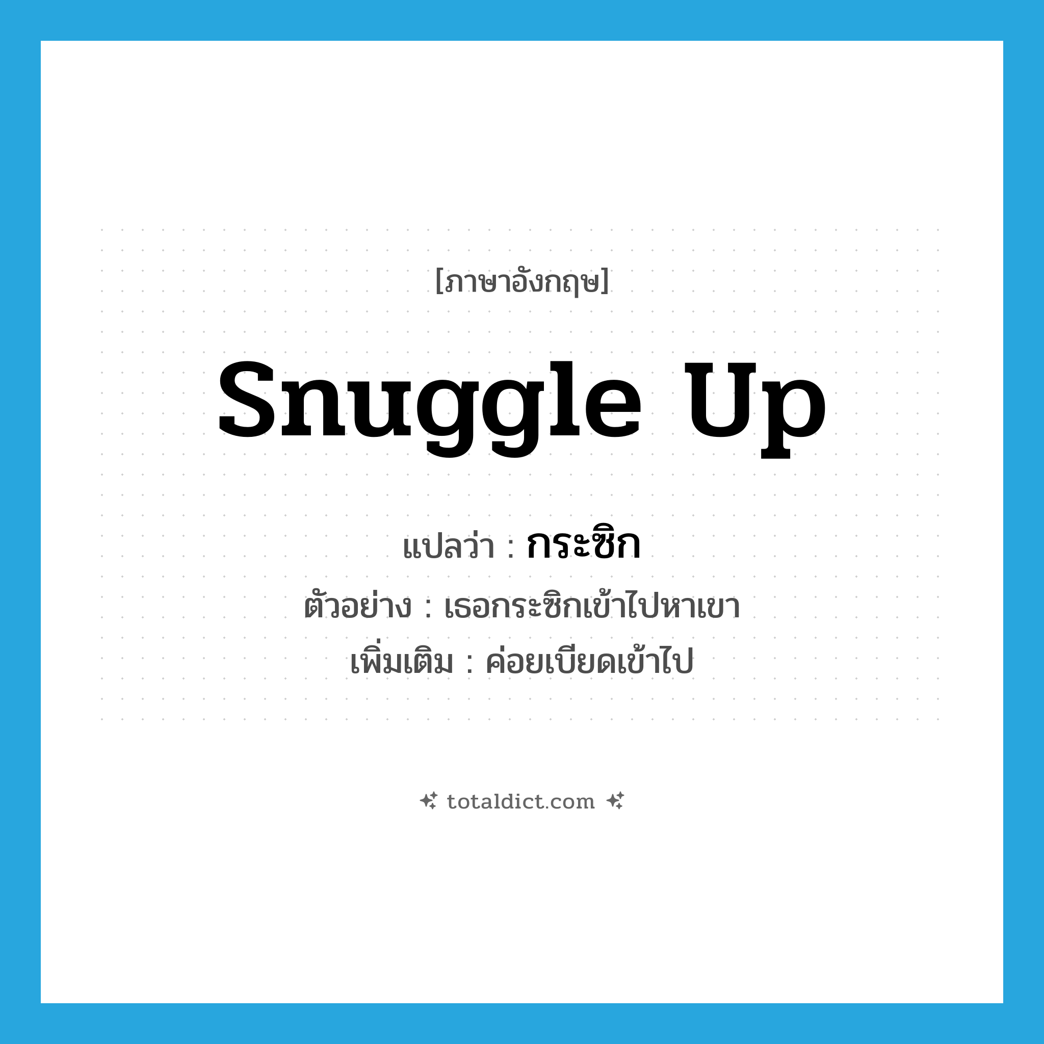 snuggle up แปลว่า?, คำศัพท์ภาษาอังกฤษ snuggle up แปลว่า กระซิก ประเภท V ตัวอย่าง เธอกระซิกเข้าไปหาเขา เพิ่มเติม ค่อยเบียดเข้าไป หมวด V