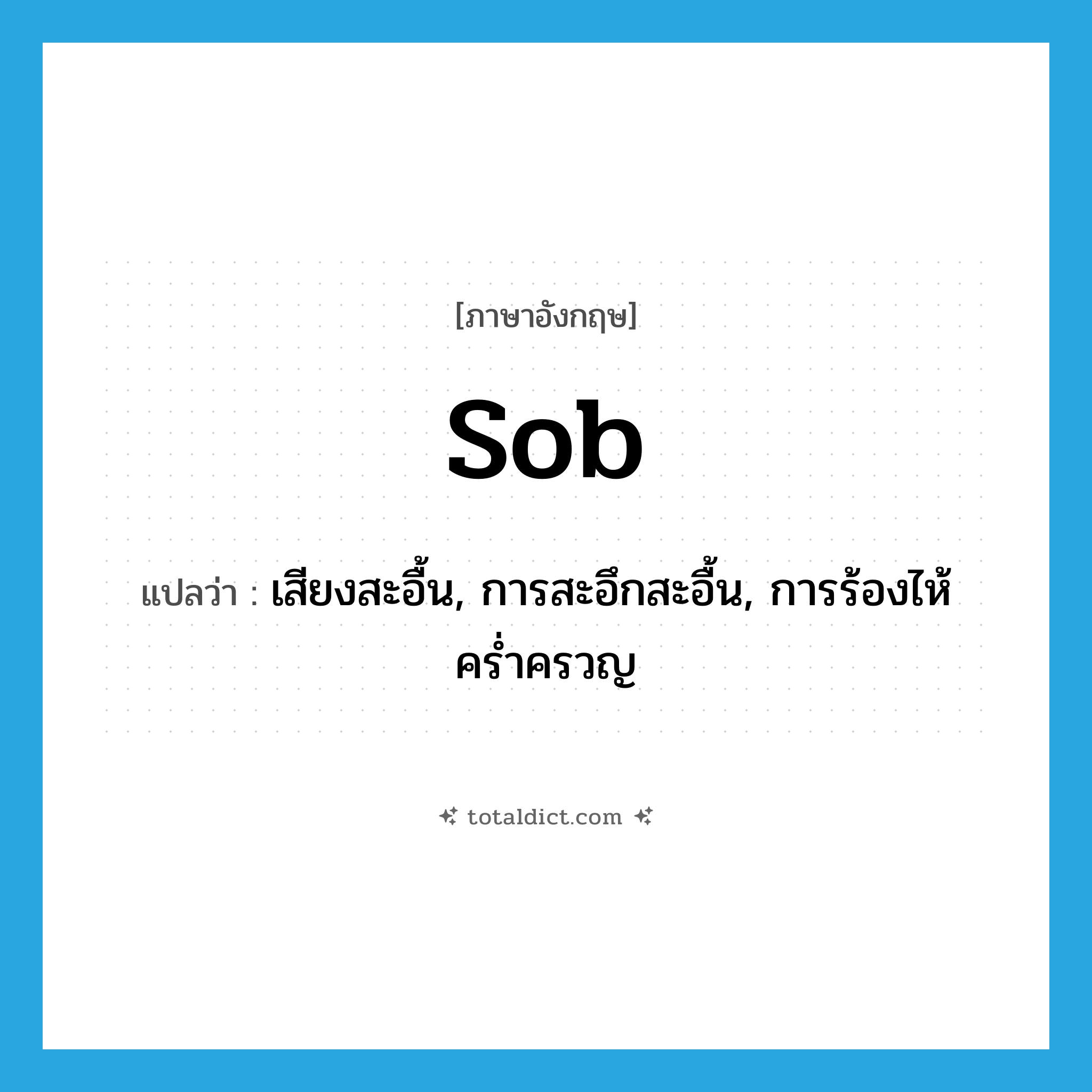 sob แปลว่า?, คำศัพท์ภาษาอังกฤษ sob แปลว่า เสียงสะอื้น, การสะอึกสะอื้น, การร้องไห้คร่ำครวญ ประเภท N หมวด N