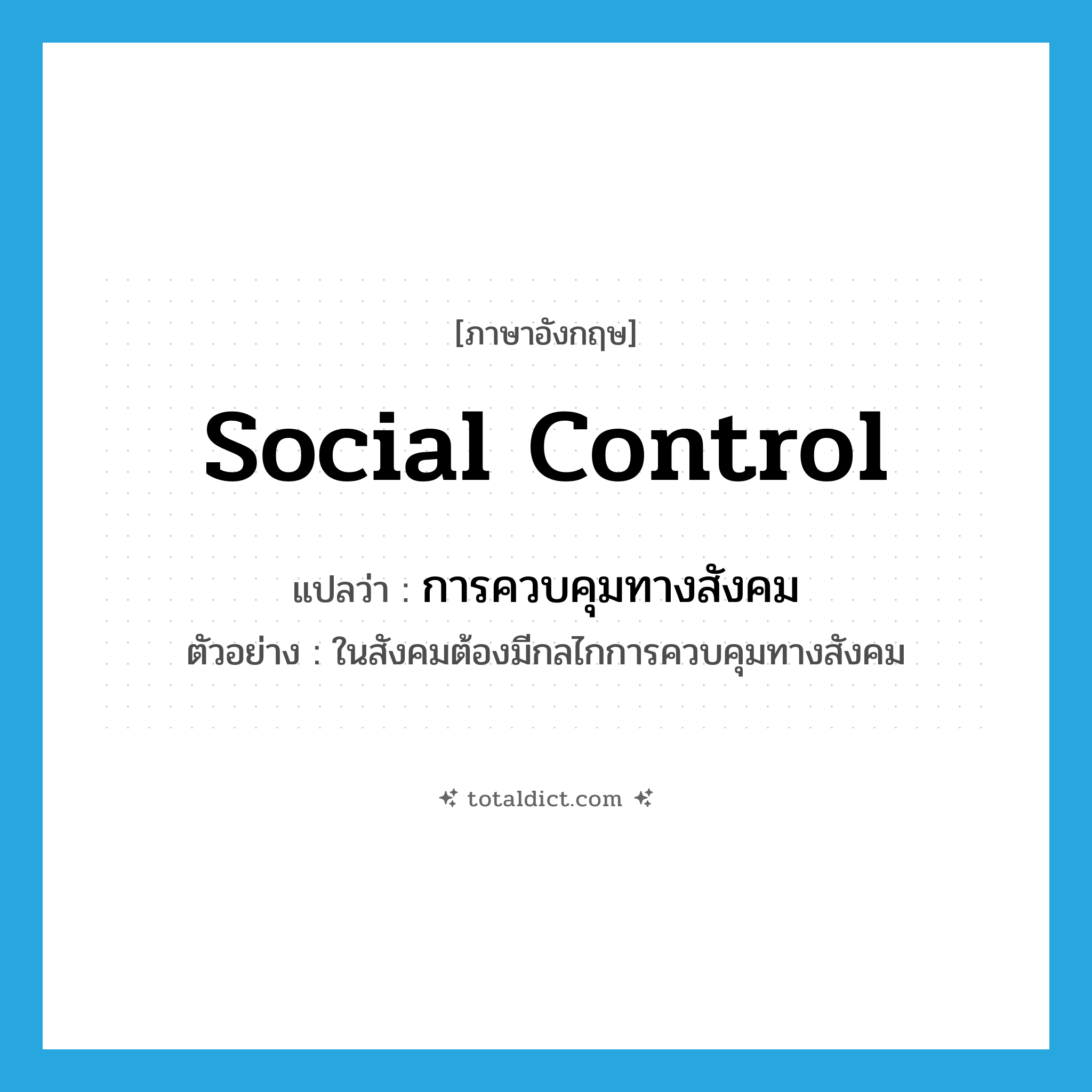 social control แปลว่า?, คำศัพท์ภาษาอังกฤษ social control แปลว่า การควบคุมทางสังคม ประเภท N ตัวอย่าง ในสังคมต้องมีกลไกการควบคุมทางสังคม หมวด N