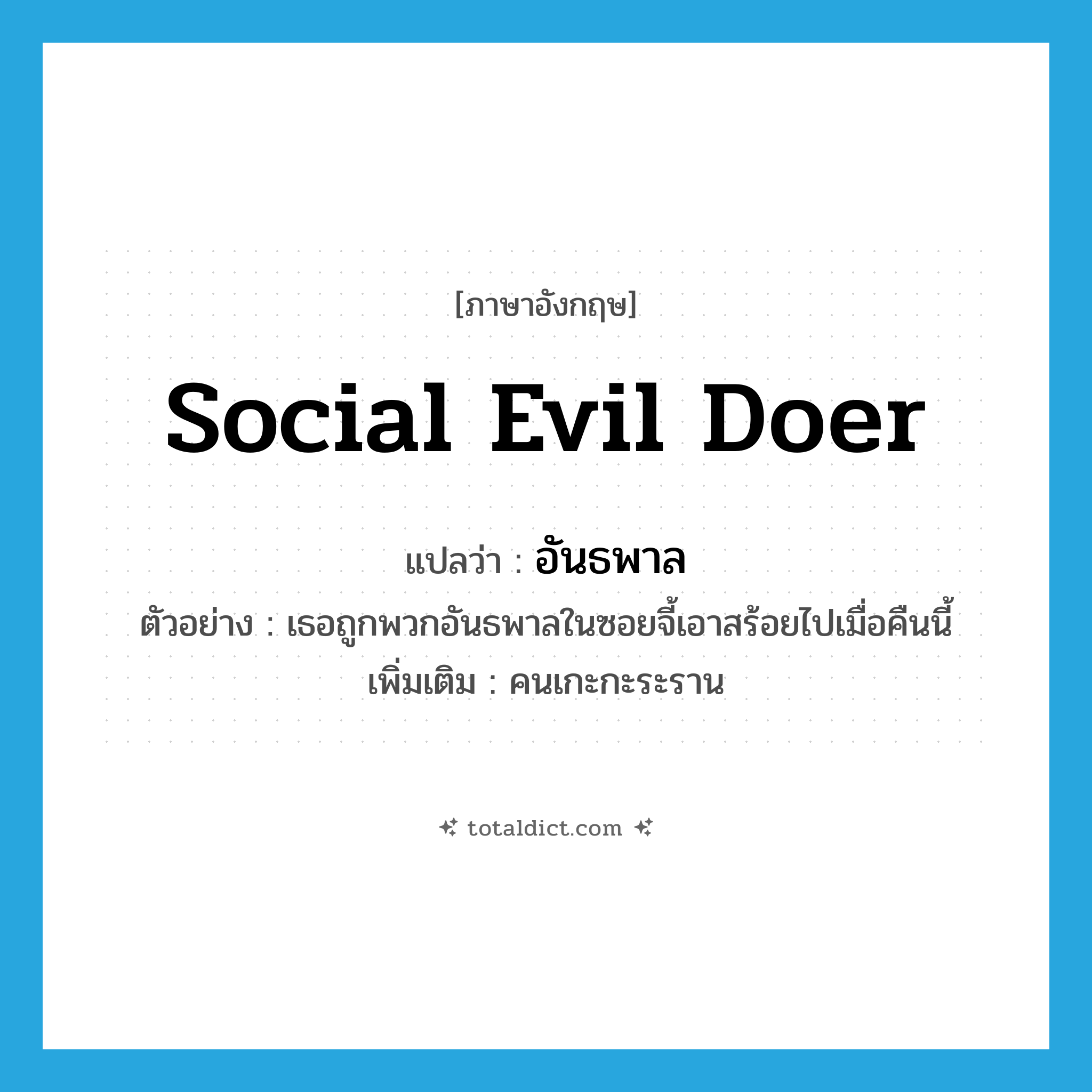 social evil doer แปลว่า?, คำศัพท์ภาษาอังกฤษ social evil doer แปลว่า อันธพาล ประเภท N ตัวอย่าง เธอถูกพวกอันธพาลในซอยจี้เอาสร้อยไปเมื่อคืนนี้ เพิ่มเติม คนเกะกะระราน หมวด N