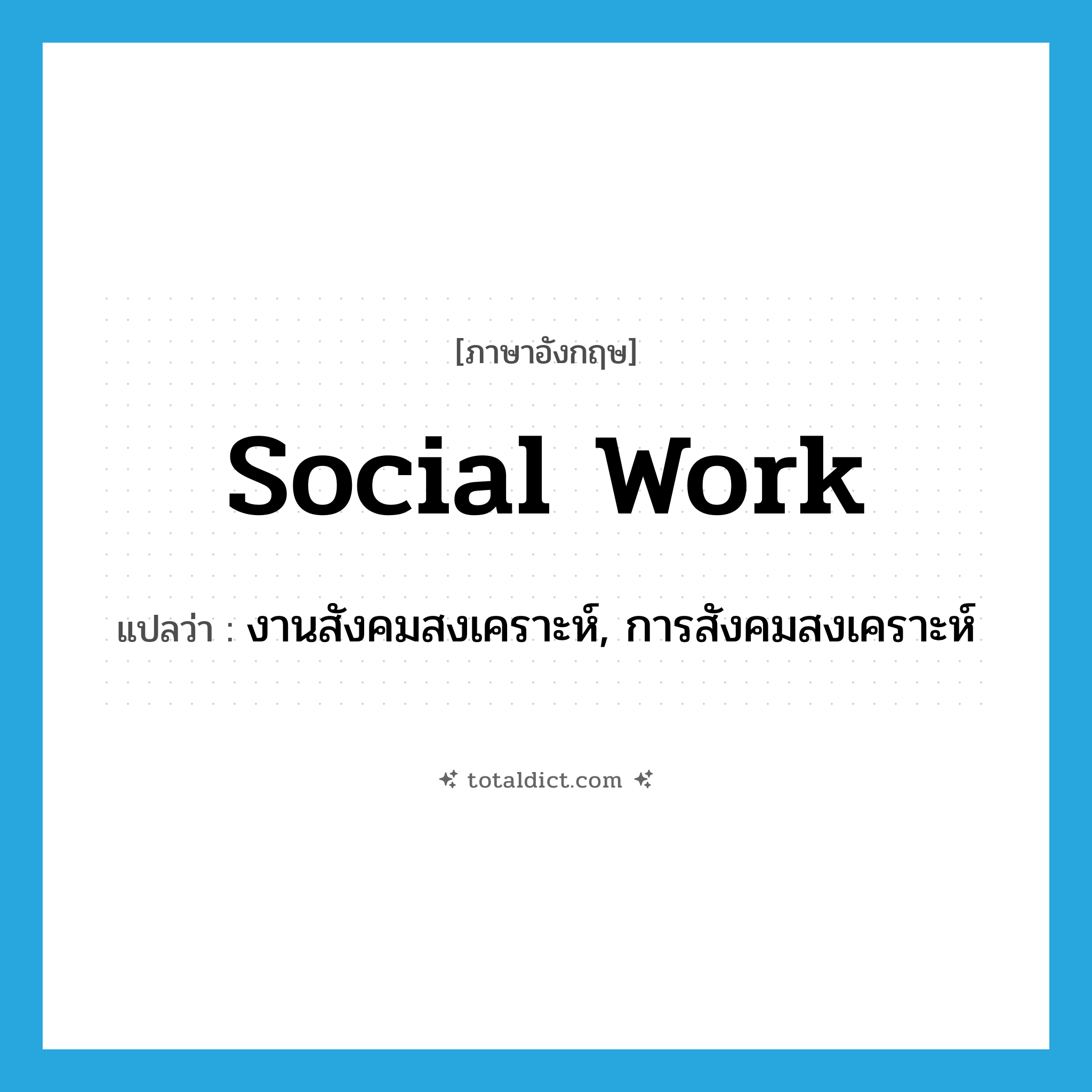 social work แปลว่า?, คำศัพท์ภาษาอังกฤษ social work แปลว่า งานสังคมสงเคราะห์, การสังคมสงเคราะห์ ประเภท N หมวด N