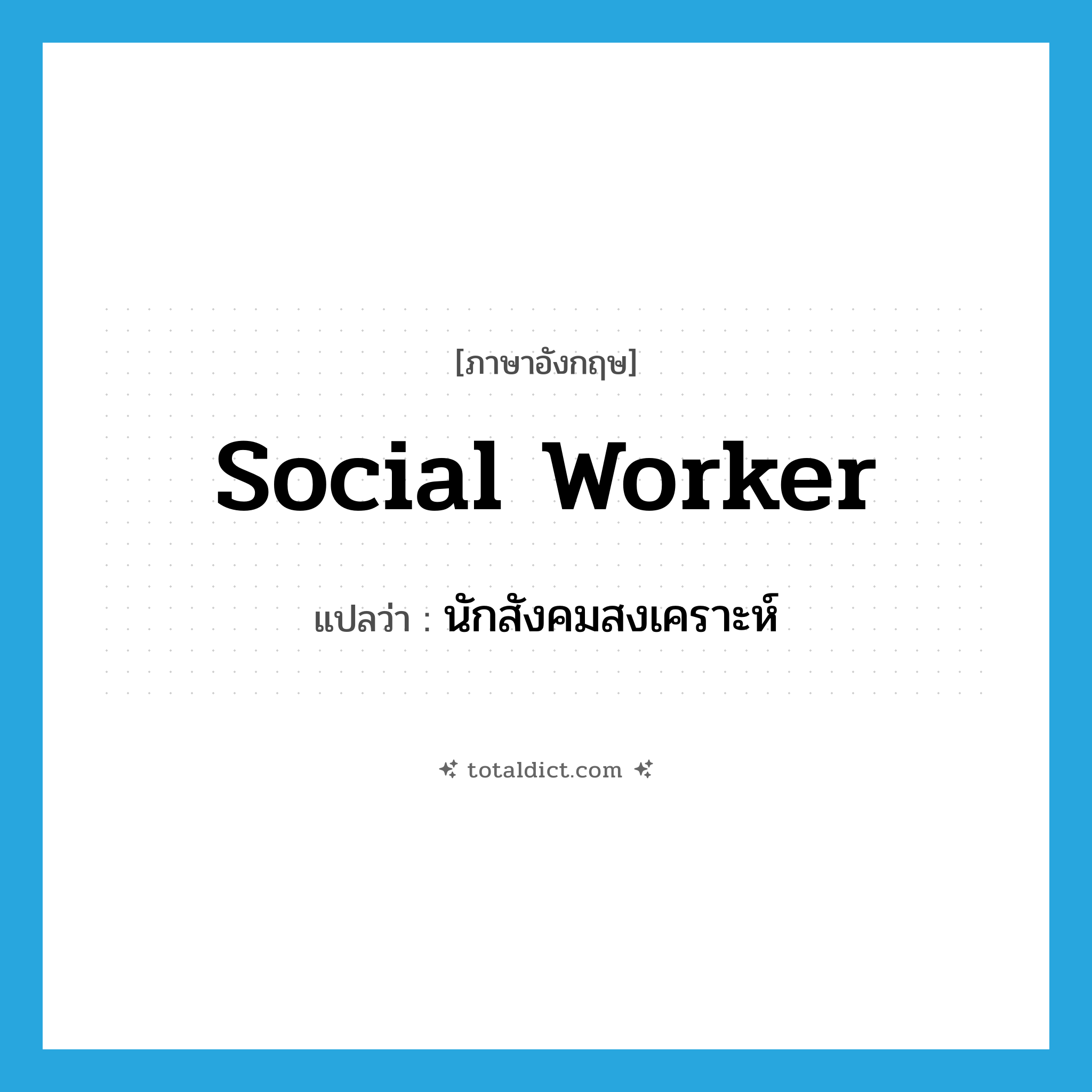 social worker แปลว่า?, คำศัพท์ภาษาอังกฤษ social worker แปลว่า นักสังคมสงเคราะห์ ประเภท N หมวด N