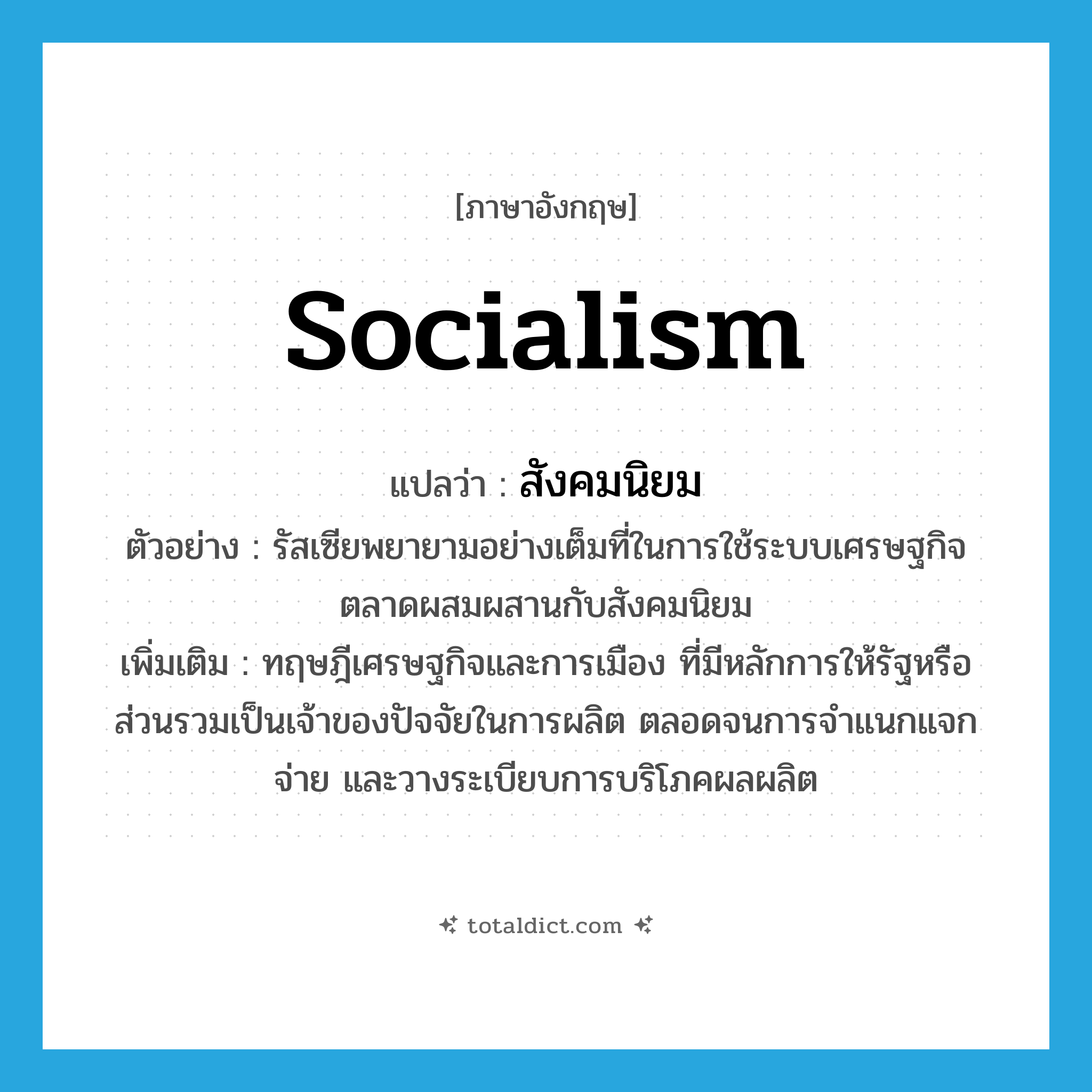 socialism แปลว่า?, คำศัพท์ภาษาอังกฤษ socialism แปลว่า สังคมนิยม ประเภท N ตัวอย่าง รัสเซียพยายามอย่างเต็มที่ในการใช้ระบบเศรษฐกิจตลาดผสมผสานกับสังคมนิยม เพิ่มเติม ทฤษฎีเศรษฐกิจและการเมือง ที่มีหลักการให้รัฐหรือส่วนรวมเป็นเจ้าของปัจจัยในการผลิต ตลอดจนการจำแนกแจกจ่าย และวางระเบียบการบริโภคผลผลิต หมวด N