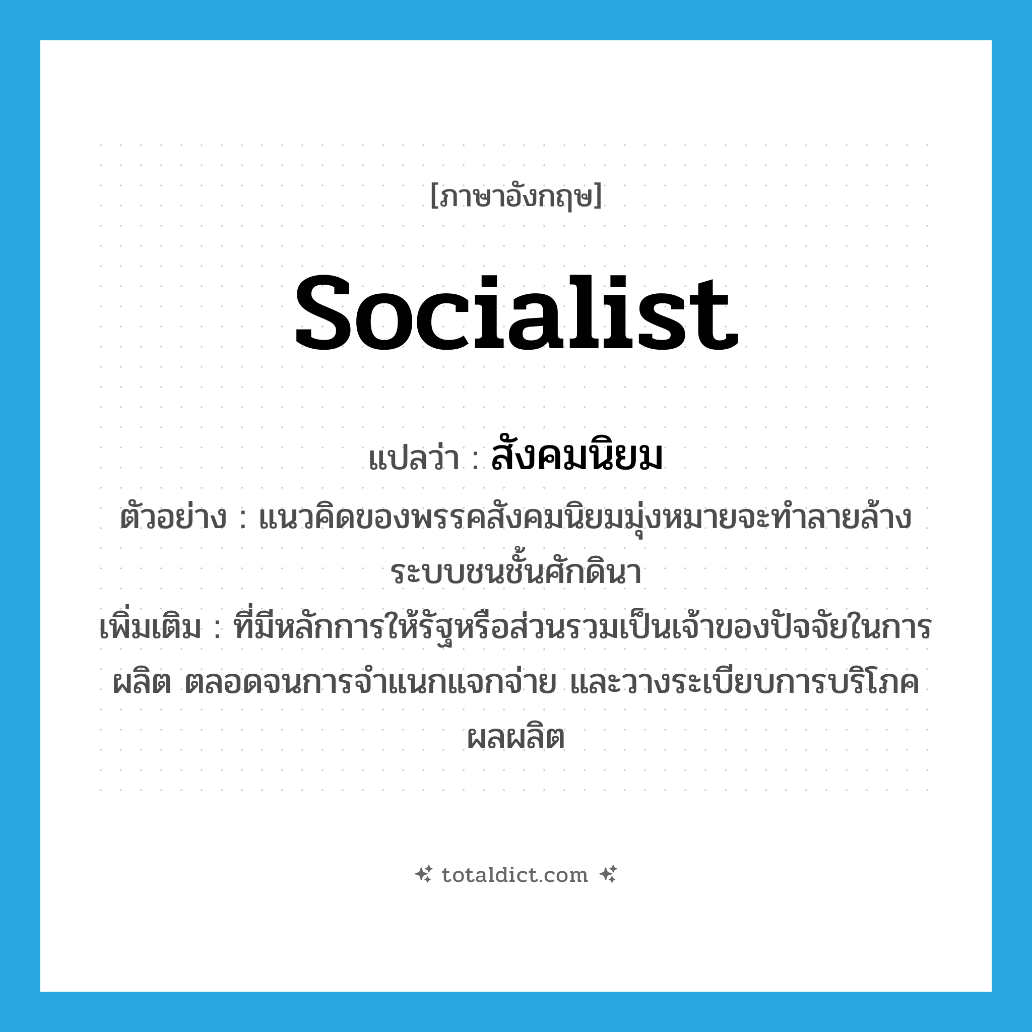 socialist แปลว่า?, คำศัพท์ภาษาอังกฤษ socialist แปลว่า สังคมนิยม ประเภท ADJ ตัวอย่าง แนวคิดของพรรคสังคมนิยมมุ่งหมายจะทำลายล้างระบบชนชั้นศักดินา เพิ่มเติม ที่มีหลักการให้รัฐหรือส่วนรวมเป็นเจ้าของปัจจัยในการผลิต ตลอดจนการจำแนกแจกจ่าย และวางระเบียบการบริโภคผลผลิต หมวด ADJ