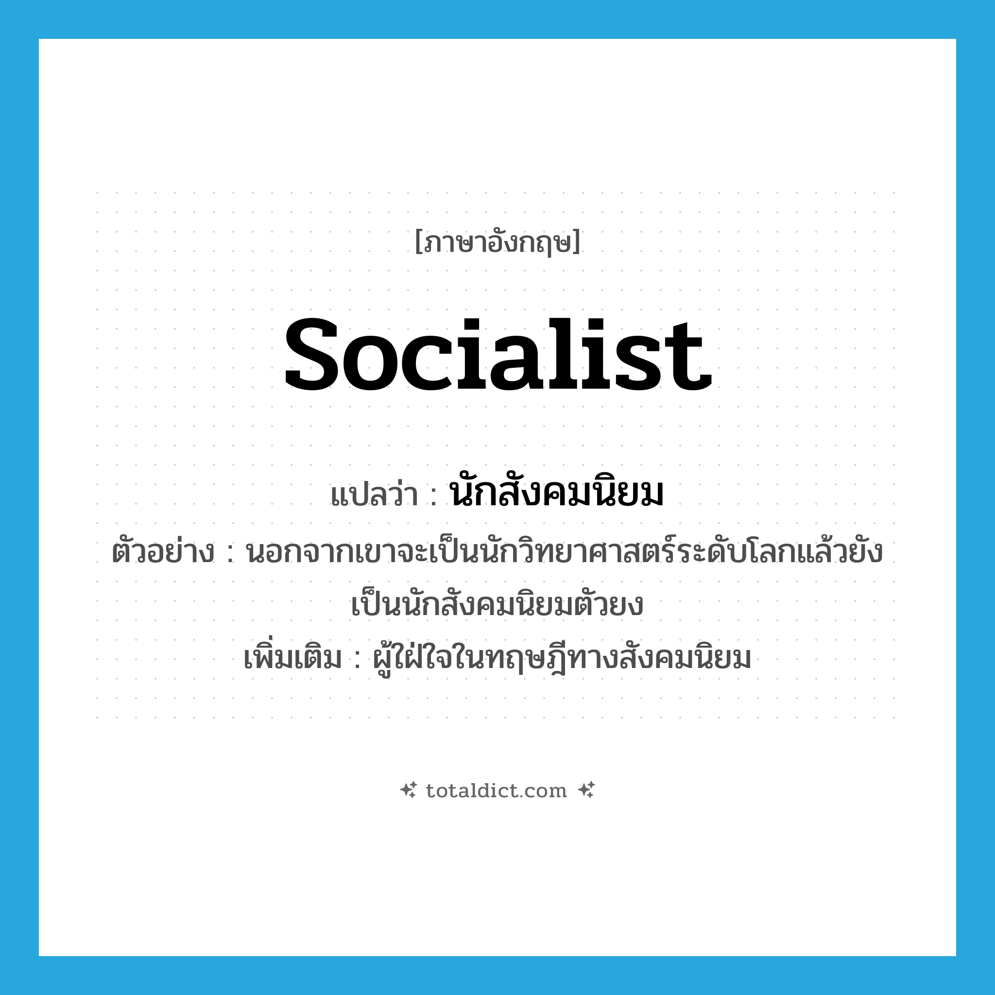 socialist แปลว่า?, คำศัพท์ภาษาอังกฤษ socialist แปลว่า นักสังคมนิยม ประเภท N ตัวอย่าง นอกจากเขาจะเป็นนักวิทยาศาสตร์ระดับโลกแล้วยังเป็นนักสังคมนิยมตัวยง เพิ่มเติม ผู้ใฝ่ใจในทฤษฎีทางสังคมนิยม หมวด N