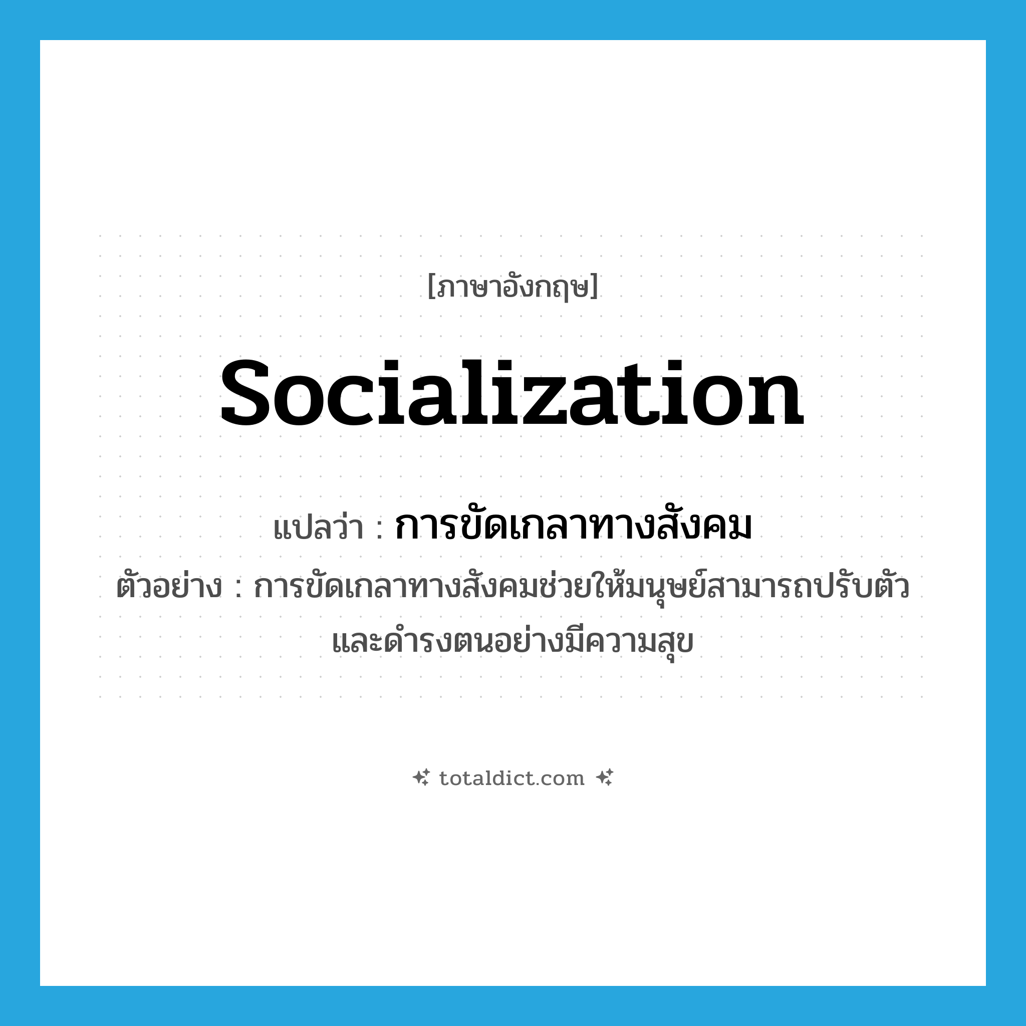 socialization แปลว่า?, คำศัพท์ภาษาอังกฤษ socialization แปลว่า การขัดเกลาทางสังคม ประเภท N ตัวอย่าง การขัดเกลาทางสังคมช่วยให้มนุษย์สามารถปรับตัวและดำรงตนอย่างมีความสุข หมวด N