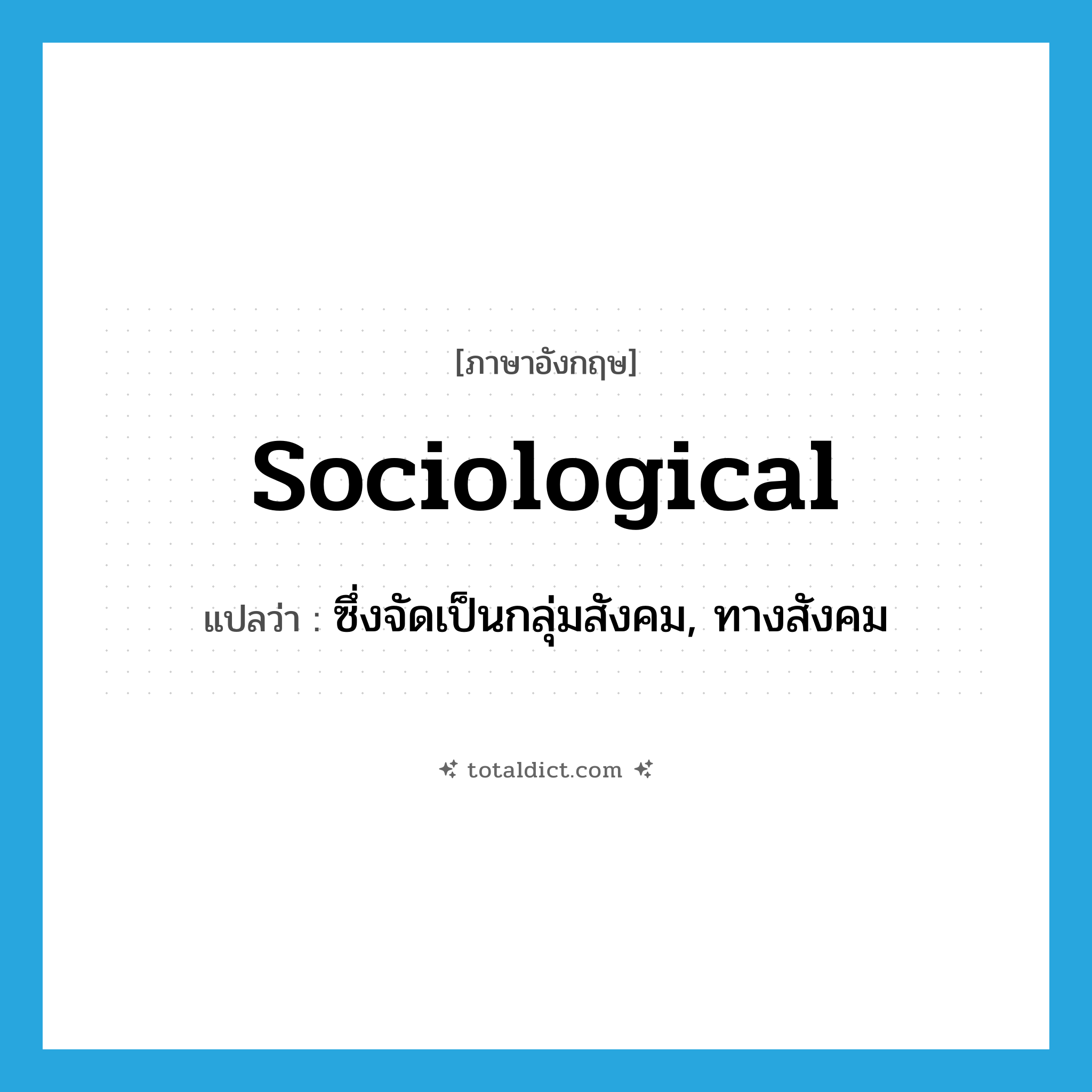 sociological แปลว่า?, คำศัพท์ภาษาอังกฤษ sociological แปลว่า ซึ่งจัดเป็นกลุ่มสังคม, ทางสังคม ประเภท ADJ หมวด ADJ