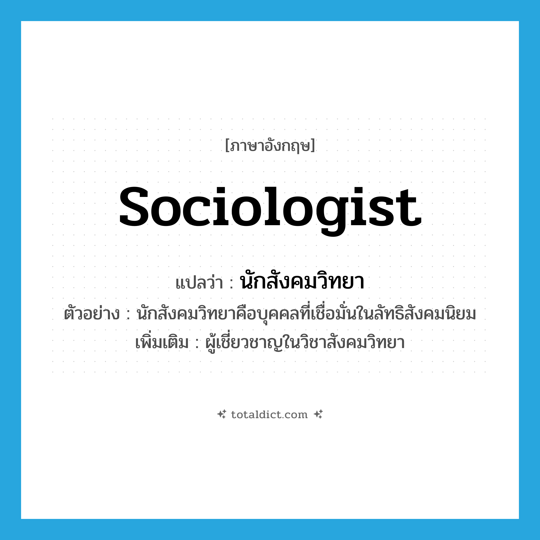 sociologist แปลว่า?, คำศัพท์ภาษาอังกฤษ sociologist แปลว่า นักสังคมวิทยา ประเภท N ตัวอย่าง นักสังคมวิทยาคือบุคคลที่เชื่อมั่นในลัทธิสังคมนิยม เพิ่มเติม ผู้เชี่ยวชาญในวิชาสังคมวิทยา หมวด N