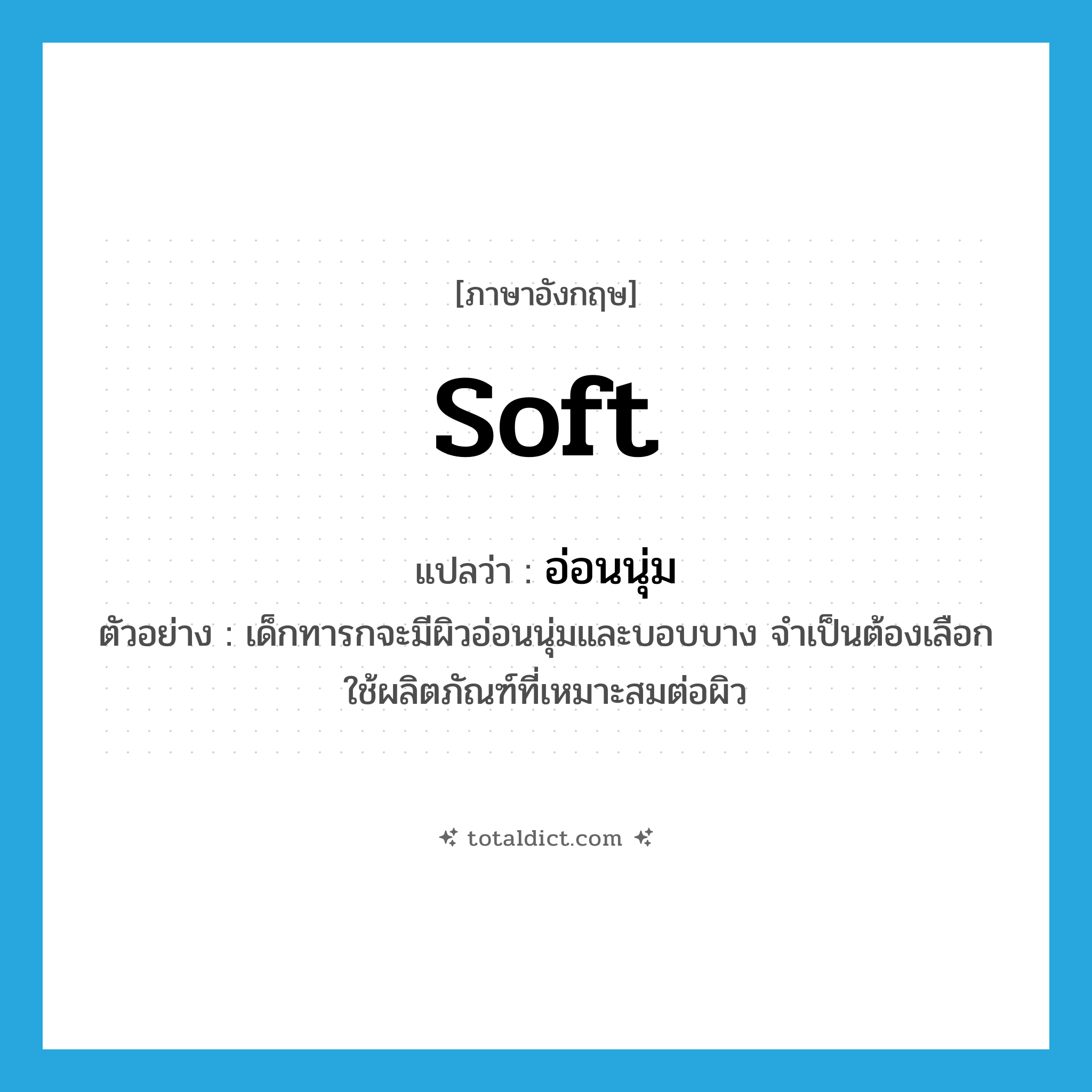 soft แปลว่า?, คำศัพท์ภาษาอังกฤษ soft แปลว่า อ่อนนุ่ม ประเภท ADJ ตัวอย่าง เด็กทารกจะมีผิวอ่อนนุ่มและบอบบาง จำเป็นต้องเลือกใช้ผลิตภัณฑ์ที่เหมาะสมต่อผิว หมวด ADJ