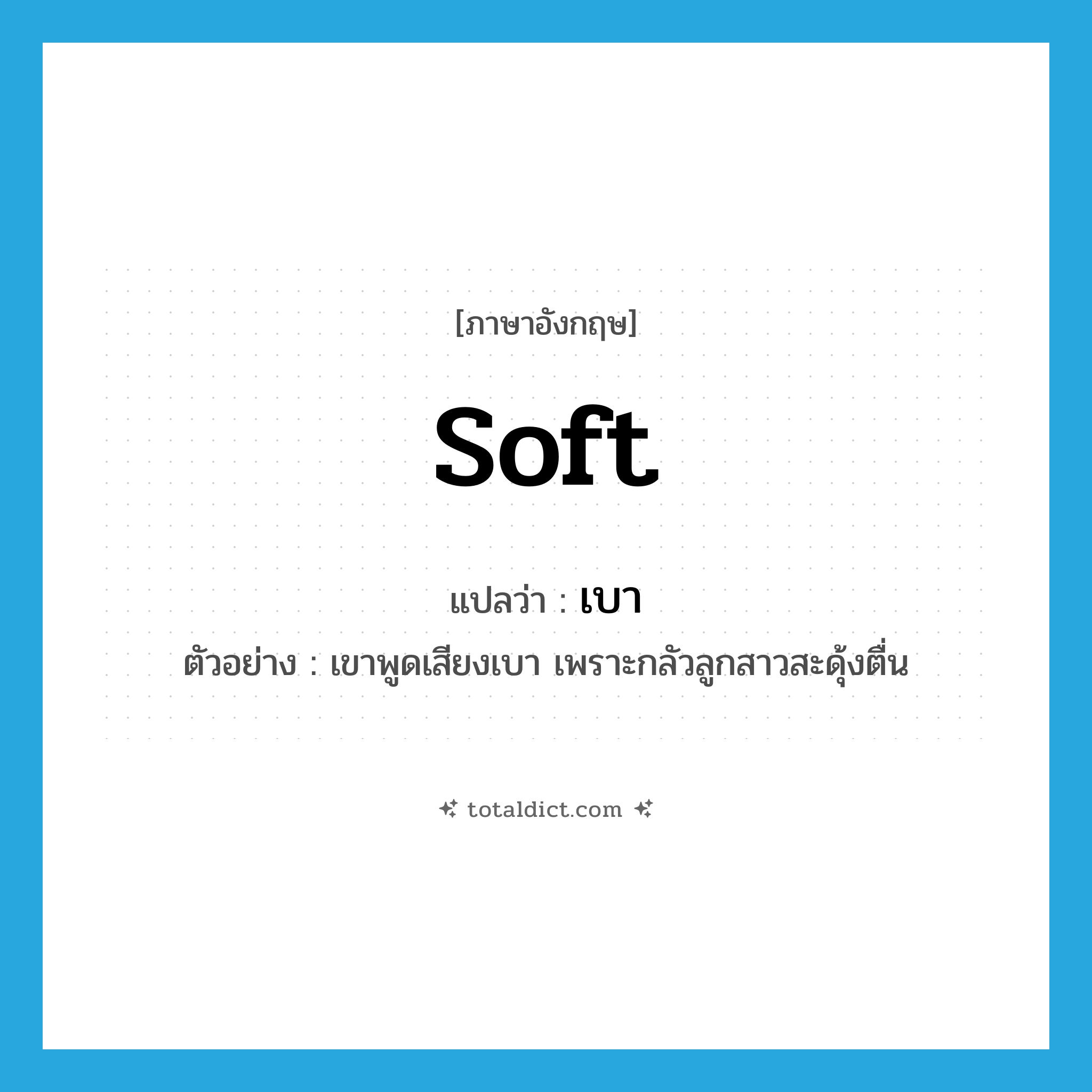 soft แปลว่า?, คำศัพท์ภาษาอังกฤษ soft แปลว่า เบา ประเภท ADJ ตัวอย่าง เขาพูดเสียงเบา เพราะกลัวลูกสาวสะดุ้งตื่น หมวด ADJ