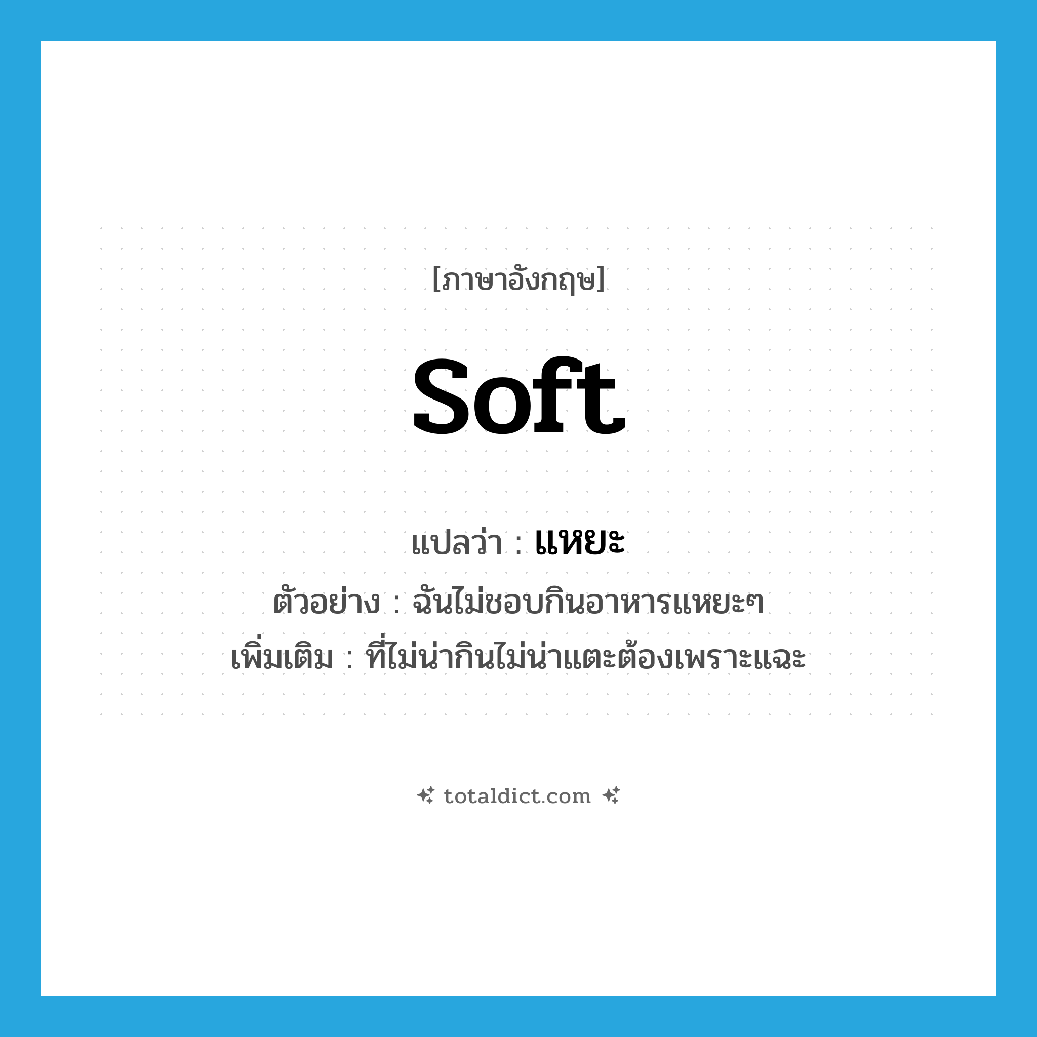 soft แปลว่า?, คำศัพท์ภาษาอังกฤษ soft แปลว่า แหยะ ประเภท ADJ ตัวอย่าง ฉันไม่ชอบกินอาหารแหยะๆ เพิ่มเติม ที่ไม่น่ากินไม่น่าแตะต้องเพราะแฉะ หมวด ADJ