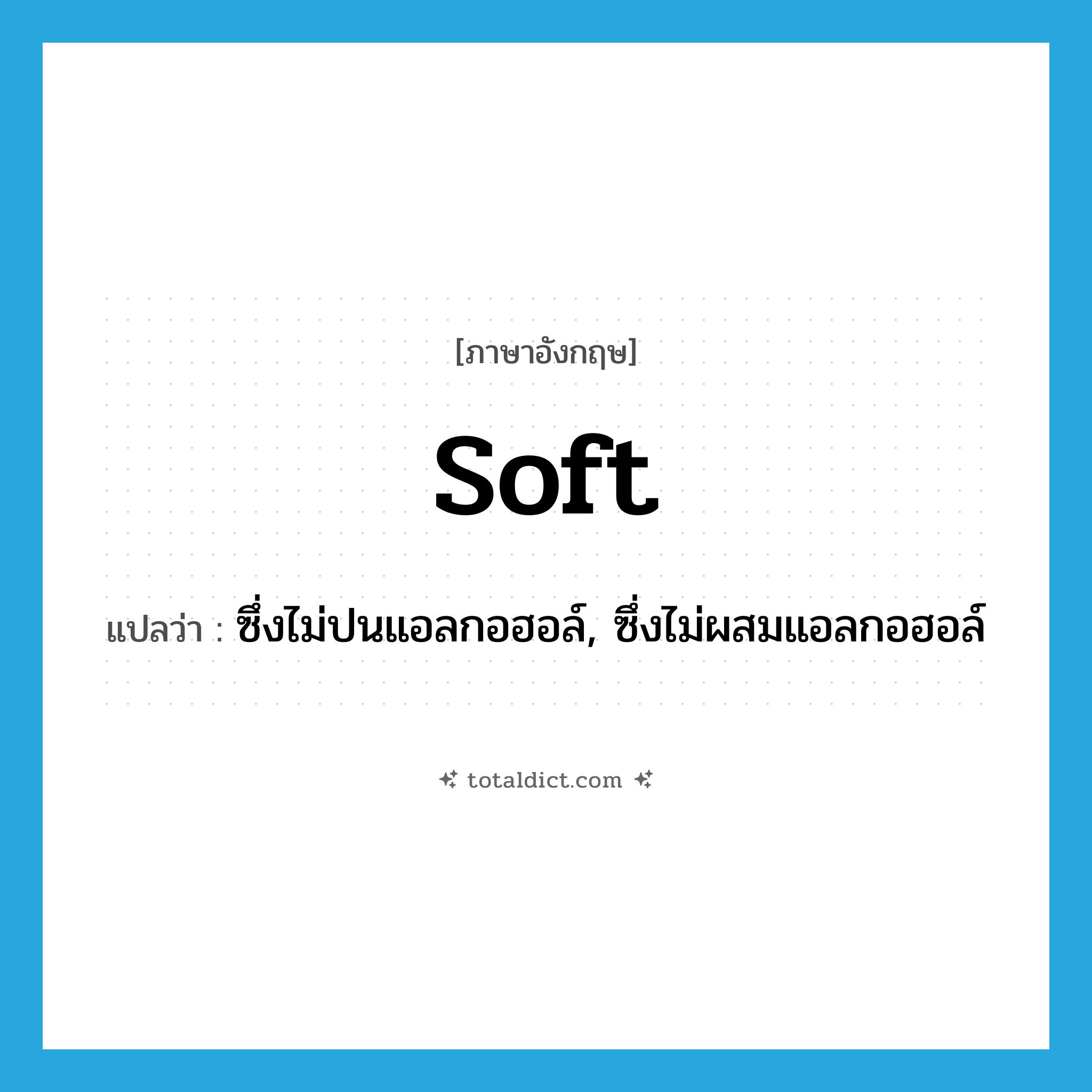 soft แปลว่า?, คำศัพท์ภาษาอังกฤษ soft แปลว่า ซึ่งไม่ปนแอลกอฮอล์, ซึ่งไม่ผสมแอลกอฮอล์ ประเภท ADJ หมวด ADJ