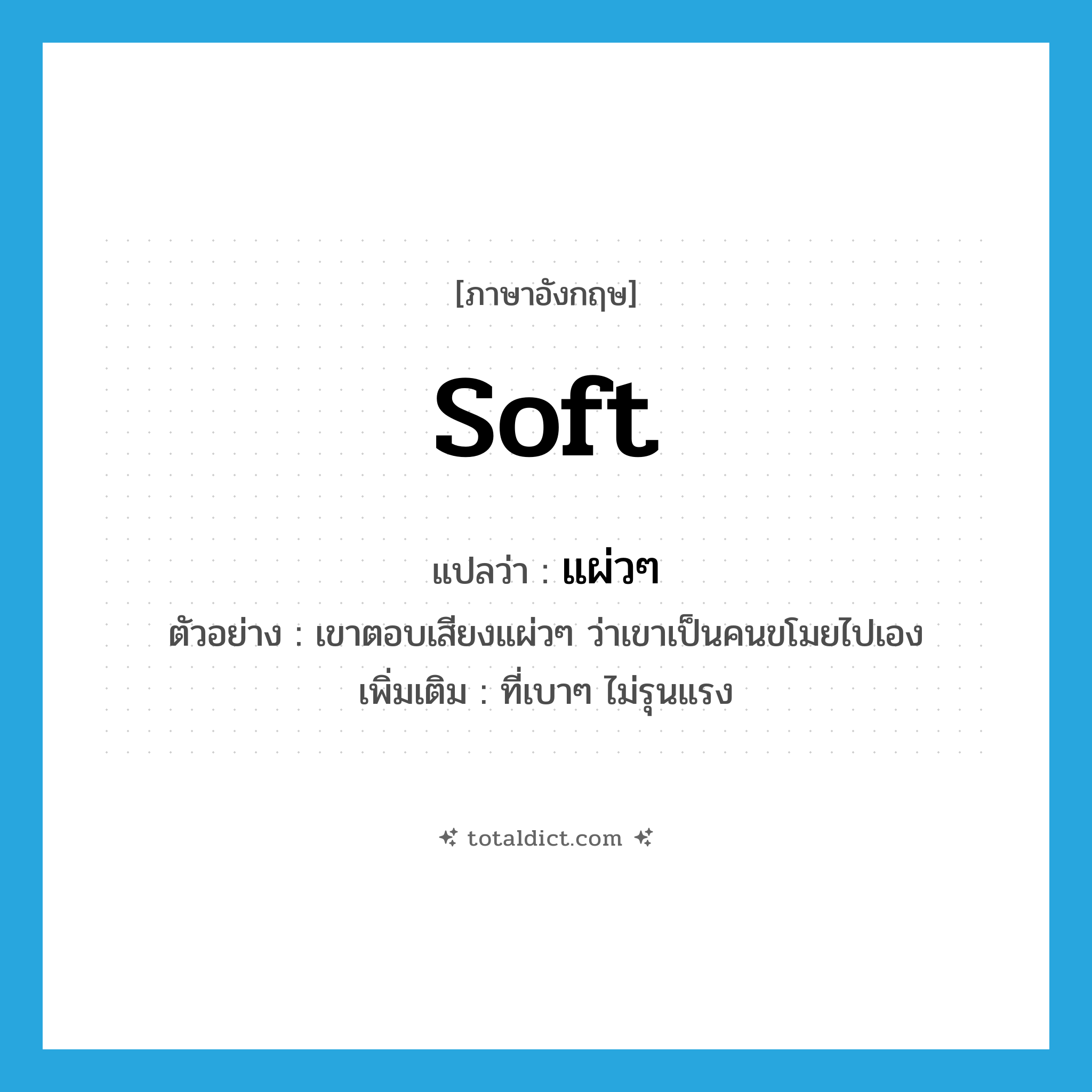 soft แปลว่า?, คำศัพท์ภาษาอังกฤษ soft แปลว่า แผ่วๆ ประเภท ADJ ตัวอย่าง เขาตอบเสียงแผ่วๆ ว่าเขาเป็นคนขโมยไปเอง เพิ่มเติม ที่เบาๆ ไม่รุนแรง หมวด ADJ