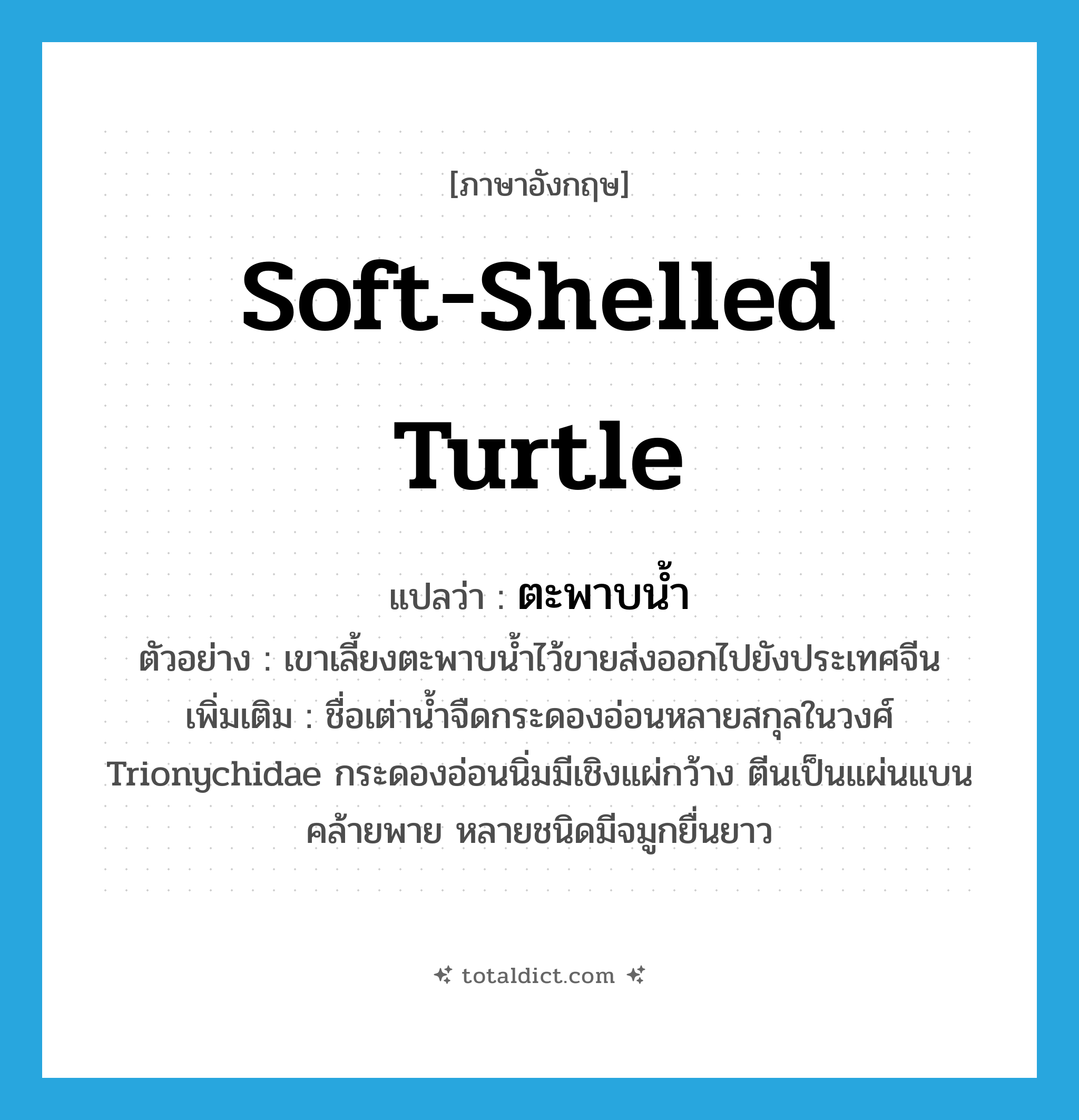 soft-shelled turtle แปลว่า?, คำศัพท์ภาษาอังกฤษ soft-shelled turtle แปลว่า ตะพาบน้ำ ประเภท N ตัวอย่าง เขาเลี้ยงตะพาบน้ำไว้ขายส่งออกไปยังประเทศจีน เพิ่มเติม ชื่อเต่าน้ำจืดกระดองอ่อนหลายสกุลในวงศ์ Trionychidae กระดองอ่อนนิ่มมีเชิงแผ่กว้าง ตีนเป็นแผ่นแบนคล้ายพาย หลายชนิดมีจมูกยื่นยาว หมวด N