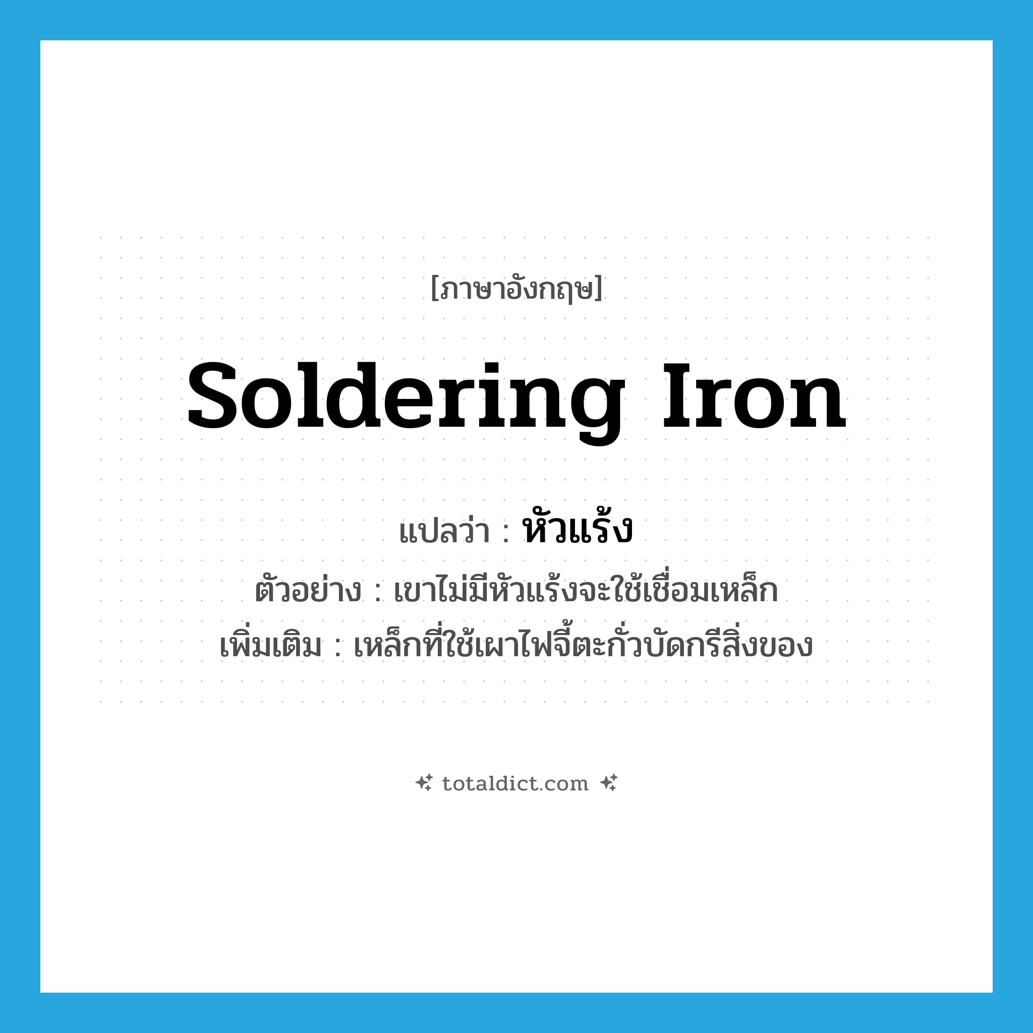 &#34;หัวแร้ง&#34; (N), คำศัพท์ภาษาอังกฤษ หัวแร้ง แปลว่า soldering iron ประเภท N ตัวอย่าง เขาไม่มีหัวแร้งจะใช้เชื่อมเหล็ก เพิ่มเติม เหล็กที่ใช้เผาไฟจี้ตะกั่วบัดกรีสิ่งของ หมวด N