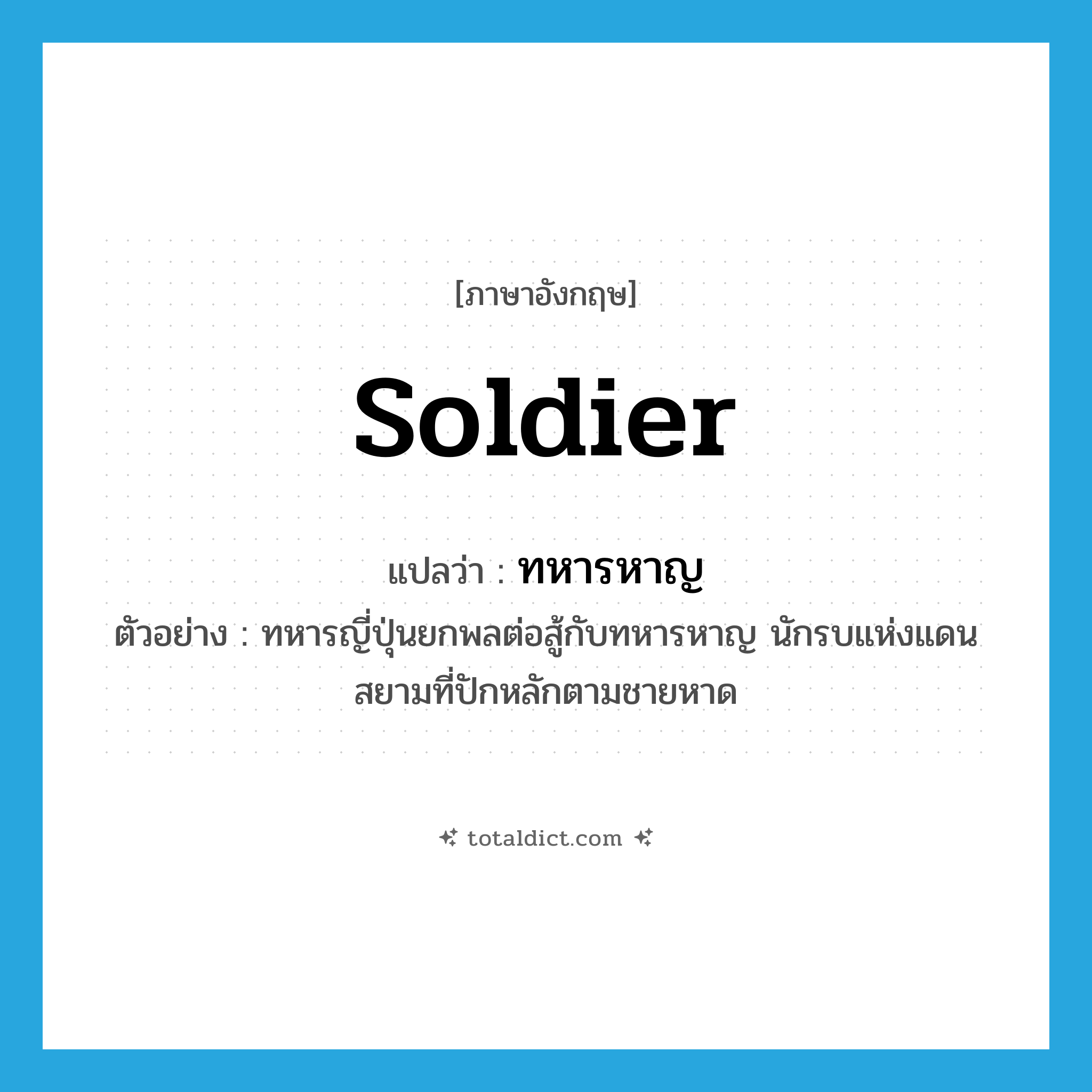 soldier แปลว่า?, คำศัพท์ภาษาอังกฤษ soldier แปลว่า ทหารหาญ ประเภท N ตัวอย่าง ทหารญี่ปุ่นยกพลต่อสู้กับทหารหาญ นักรบแห่งแดนสยามที่ปักหลักตามชายหาด หมวด N