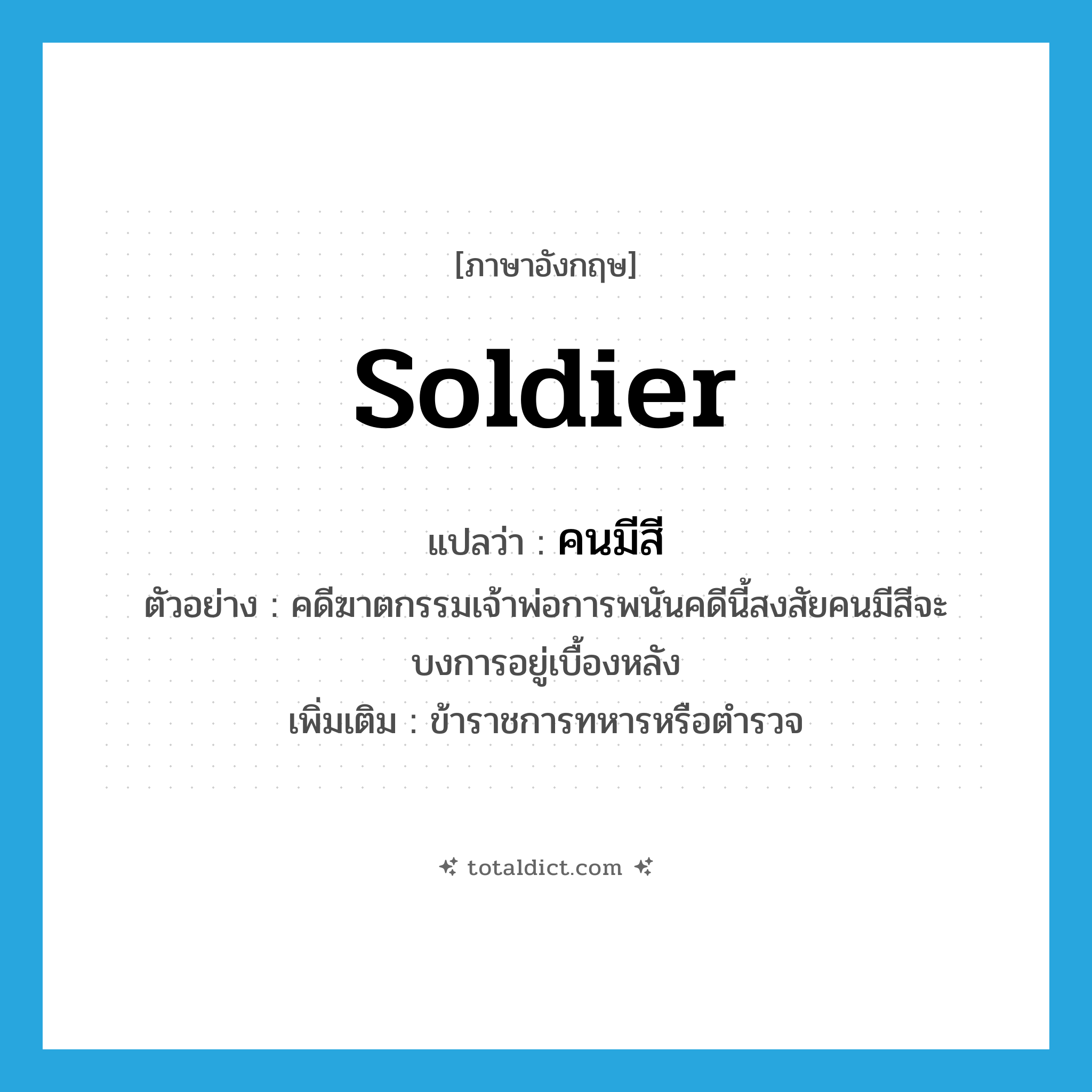 soldier แปลว่า?, คำศัพท์ภาษาอังกฤษ soldier แปลว่า คนมีสี ประเภท N ตัวอย่าง คดีฆาตกรรมเจ้าพ่อการพนันคดีนี้สงสัยคนมีสีจะบงการอยู่เบื้องหลัง เพิ่มเติม ข้าราชการทหารหรือตำรวจ หมวด N