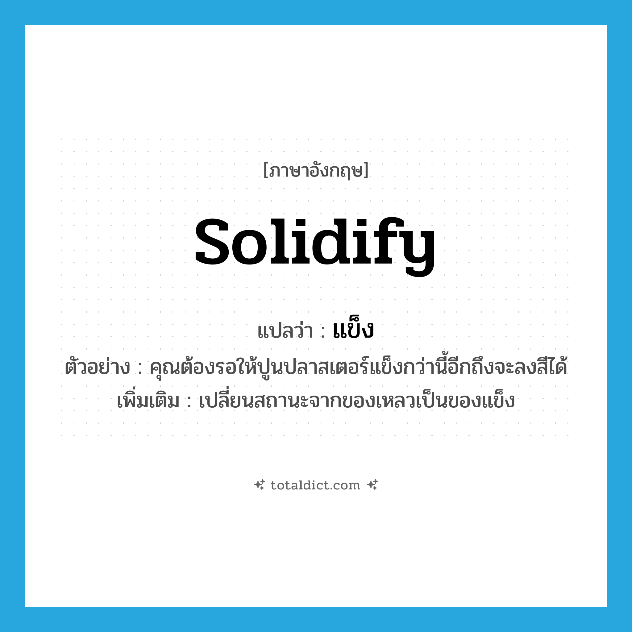 solidify แปลว่า?, คำศัพท์ภาษาอังกฤษ solidify แปลว่า แข็ง ประเภท V ตัวอย่าง คุณต้องรอให้ปูนปลาสเตอร์แข็งกว่านี้อีกถึงจะลงสีได้ เพิ่มเติม เปลี่ยนสถานะจากของเหลวเป็นของแข็ง หมวด V