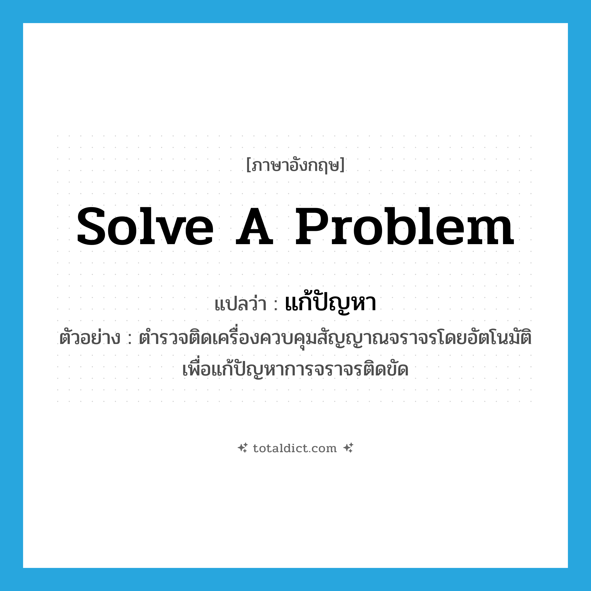 solve a problem แปลว่า?, คำศัพท์ภาษาอังกฤษ solve a problem แปลว่า แก้ปัญหา ประเภท V ตัวอย่าง ตำรวจติดเครื่องควบคุมสัญญาณจราจรโดยอัตโนมัติเพื่อแก้ปัญหาการจราจรติดขัด หมวด V