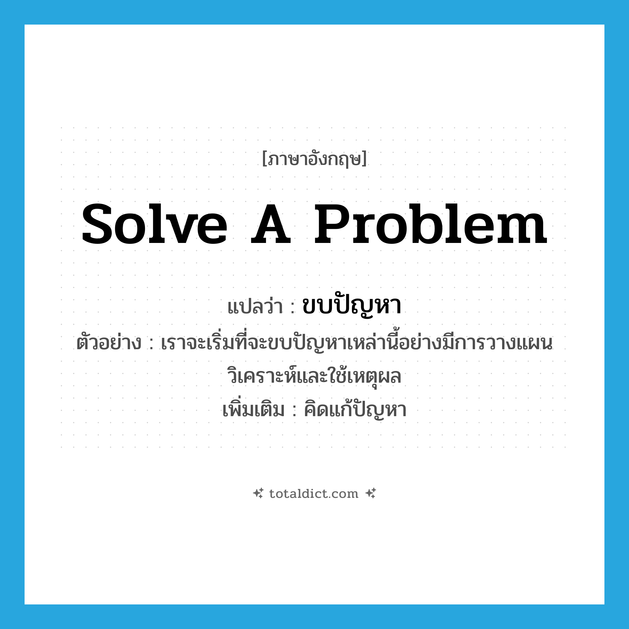 solve a problem แปลว่า?, คำศัพท์ภาษาอังกฤษ solve a problem แปลว่า ขบปัญหา ประเภท V ตัวอย่าง เราจะเริ่มที่จะขบปัญหาเหล่านี้อย่างมีการวางแผนวิเคราะห์และใช้เหตุผล เพิ่มเติม คิดแก้ปัญหา หมวด V