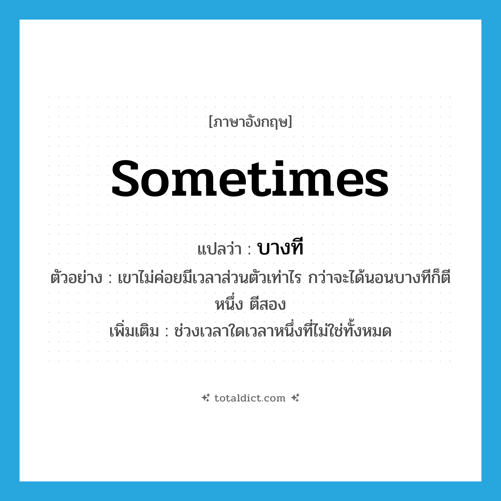 sometimes แปลว่า?, คำศัพท์ภาษาอังกฤษ sometimes แปลว่า บางที ประเภท ADV ตัวอย่าง เขาไม่ค่อยมีเวลาส่วนตัวเท่าไร กว่าจะได้นอนบางทีก็ตีหนึ่ง ตีสอง เพิ่มเติม ช่วงเวลาใดเวลาหนึ่งที่ไม่ใช่ทั้งหมด หมวด ADV